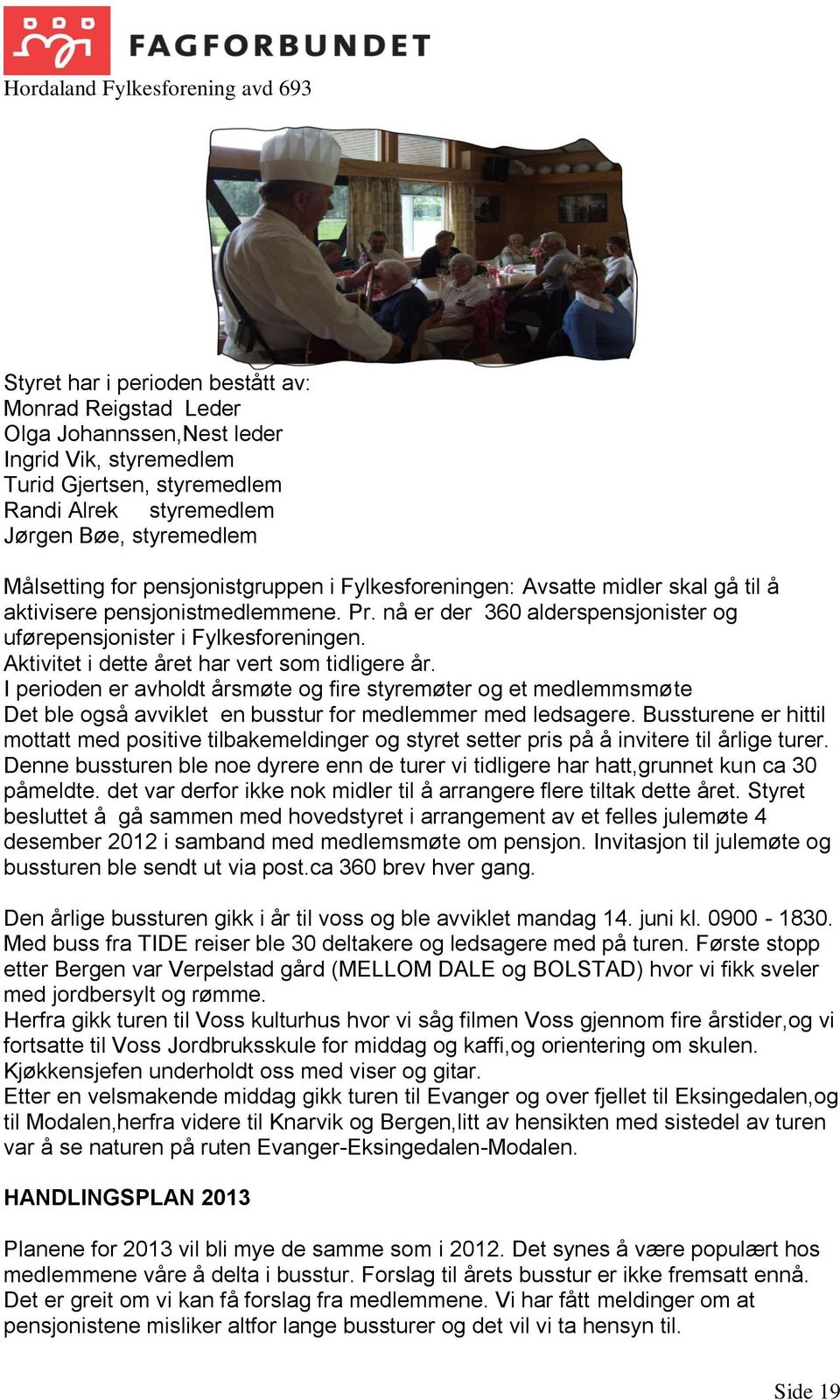 Aktivitet i dette året har vert som tidligere år. I perioden er avholdt årsmøte og fire styremøter og et medlemmsmøte Det ble også avviklet en busstur for medlemmer med ledsagere.