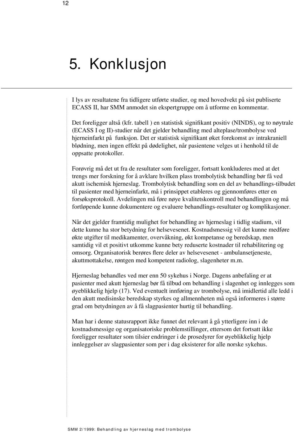 Det er statistisk signifikant øket forekomst av intrakraniell blødning, men ingen effekt på dødelighet, når pasientene velges ut i henhold til de oppsatte protokoller.