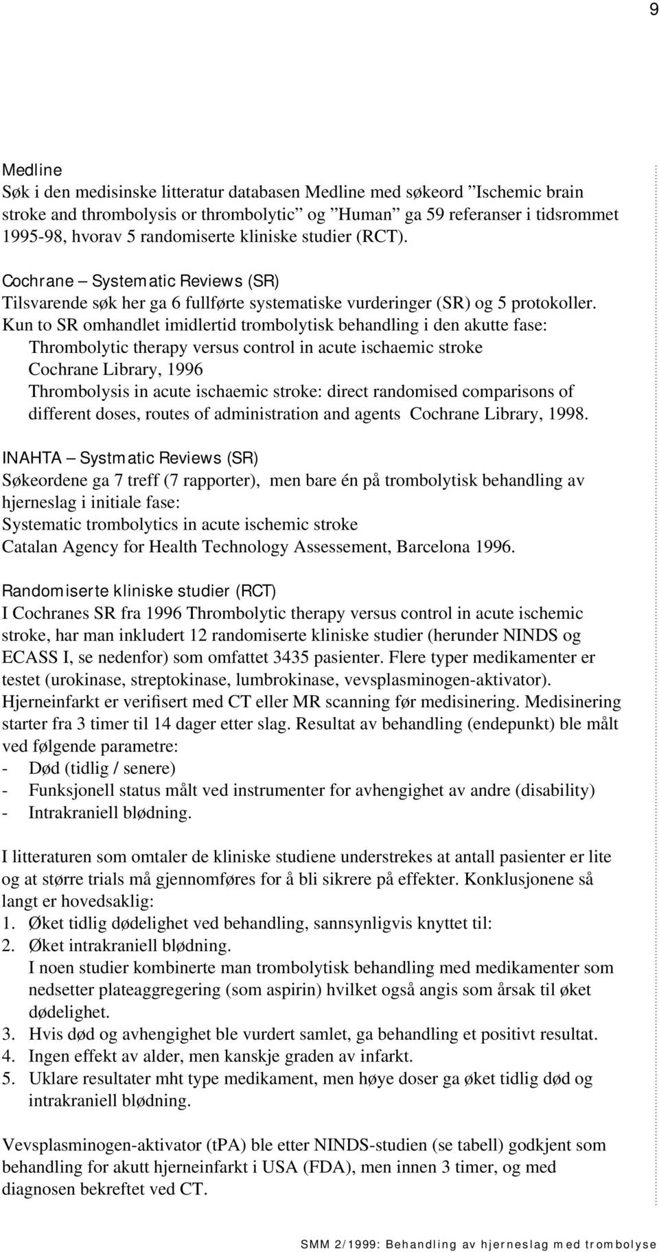 Kun to SR omhandlet imidlertid trombolytisk behandling i den akutte fase: Thrombolytic therapy versus control in acute ischaemic stroke Cochrane Library, 1996 Thrombolysis in acute ischaemic stroke: