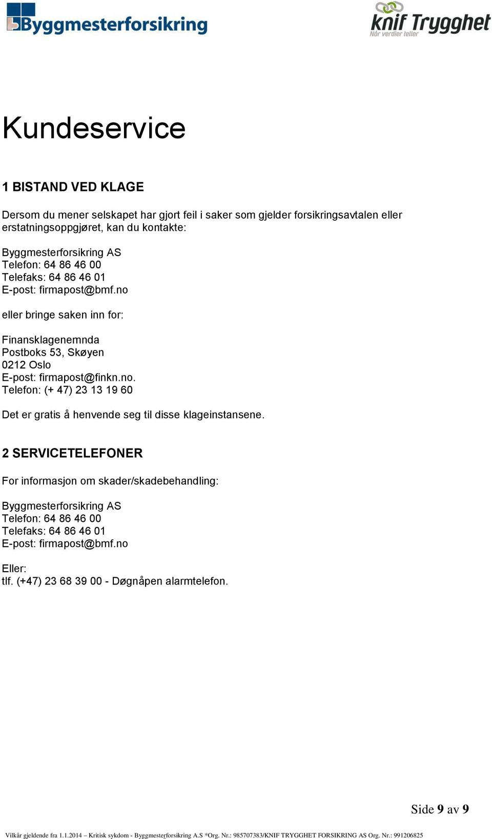 no eller bringe saken inn for: Finansklagenemnda Postboks 53, Skøyen 0212 Oslo E-post: firmapost@finkn.no. Telefon: (+ 47) 23 13 19 60 Det er gratis å henvende seg til disse klageinstansene.