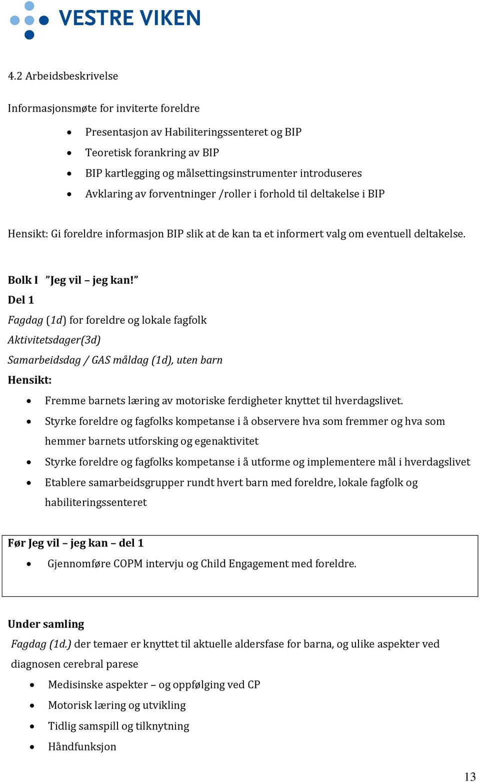 Del 1 Fagdag (1d) for foreldre og lokale fagfolk Aktivitetsdager(3d) Samarbeidsdag / GAS måldag (1d), uten barn Hensikt: Fremme barnets læring av motoriske ferdigheter knyttet til hverdagslivet.