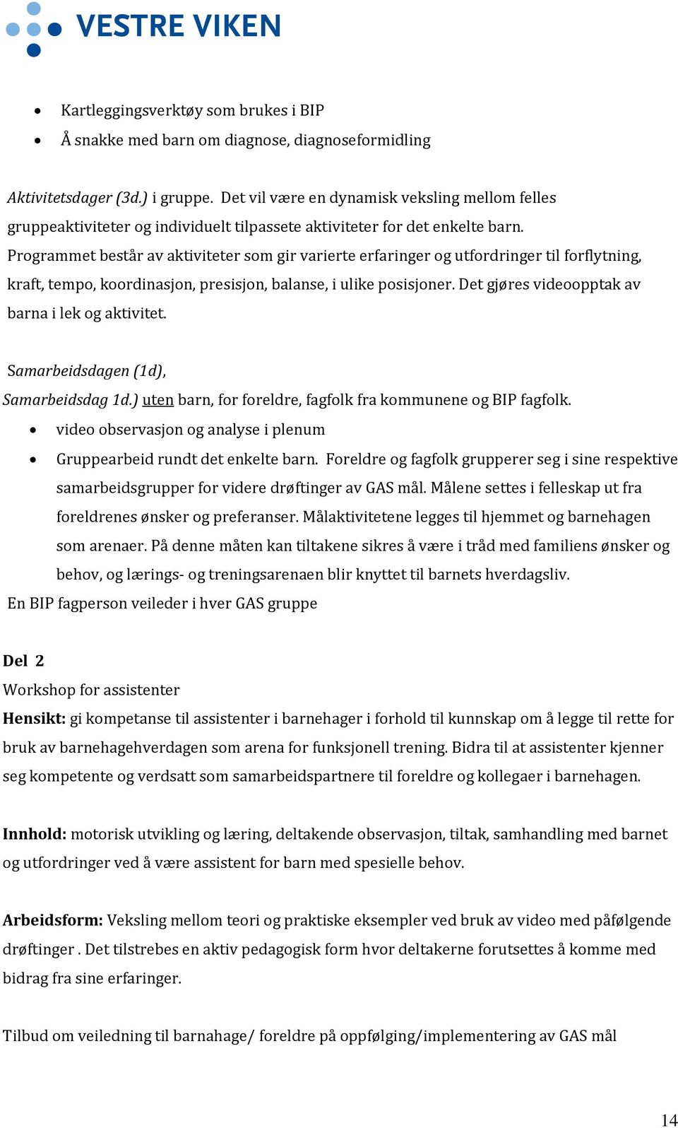 Programmet består av aktiviteter som gir varierte erfaringer og utfordringer til forflytning, kraft, tempo, koordinasjon, presisjon, balanse, i ulike posisjoner.