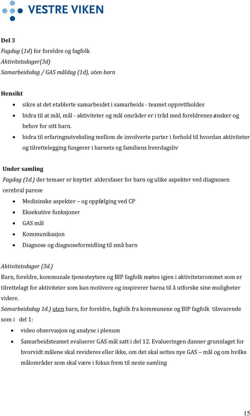 bidra til erfaringsutveksling mellom de involverte parter i forhold til hvordan aktiviteter og tilrettelegging fungerer i barnets og familiens hverdagsliv Under samling Fagdag (1d.