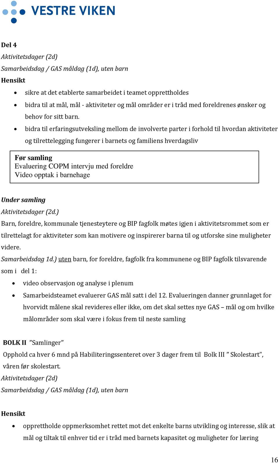 bidra til erfaringsutveksling mellom de involverte parter i forhold til hvordan aktiviteter og tilrettelegging fungerer i barnets og familiens hverdagsliv Før samling Evaluering COPM intervju med