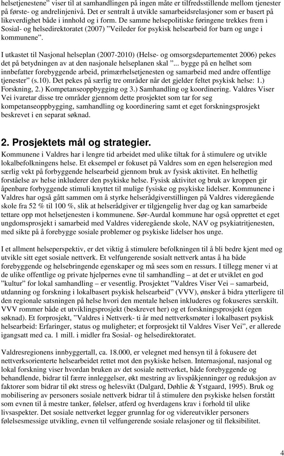 De samme helsepolitiske føringene trekkes frem i Sosial- og helsedirektoratet (2007) Veileder for psykisk helsearbeid for barn og unge i kommunene.