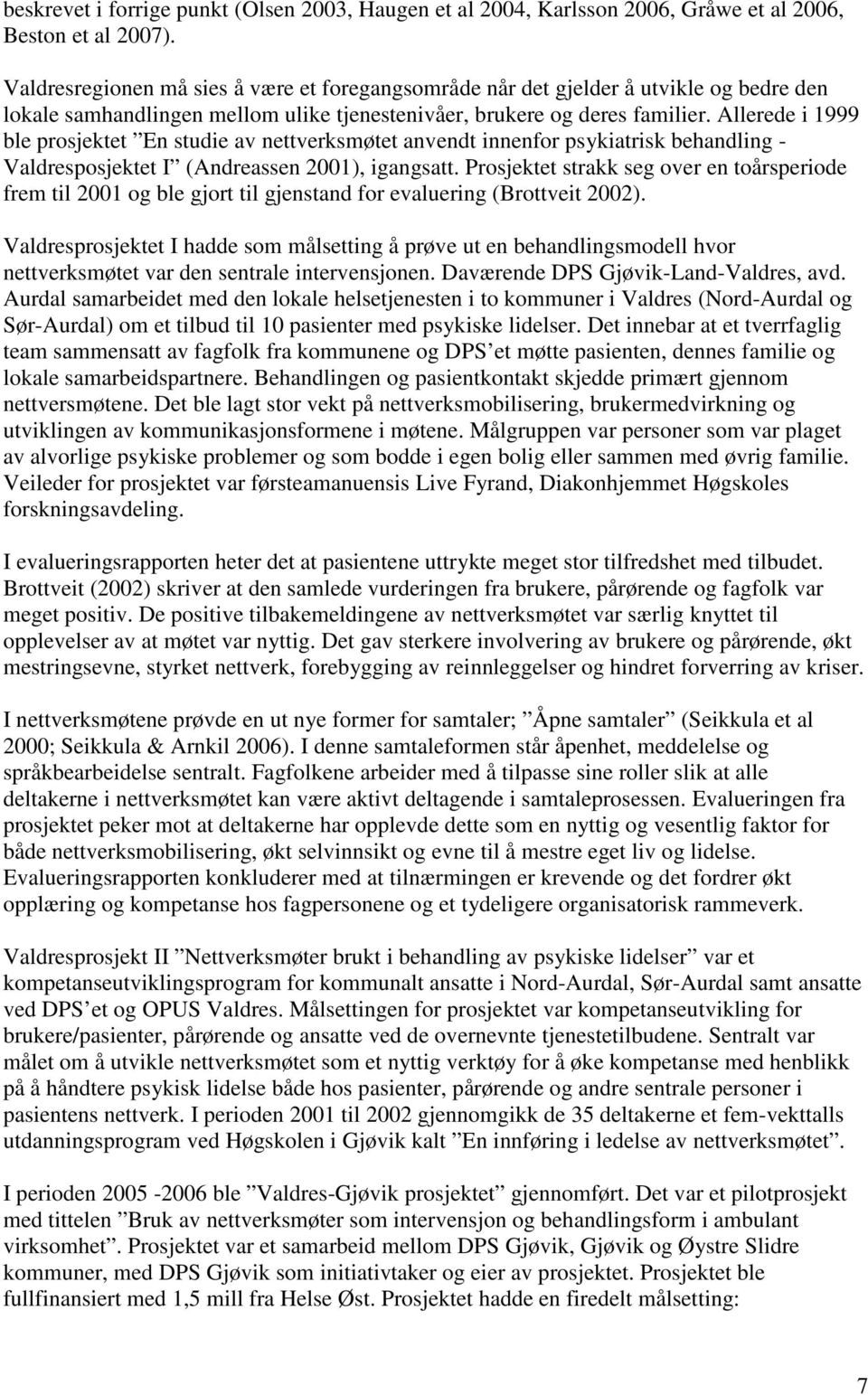 Allerede i 1999 ble prosjektet En studie av nettverksmøtet anvendt innenfor psykiatrisk behandling - Valdresposjektet I (Andreassen 2001), igangsatt.