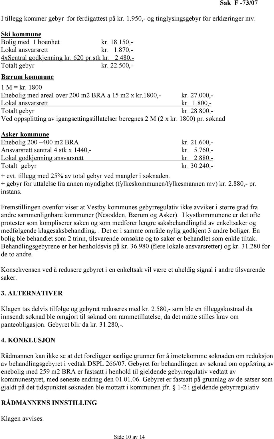 800,- Ved oppsplitting av igangsettingstillatelser beregnes 2 M (2 x kr. 1800) pr. søknad Asker kommune Enebolig 200 400 m2 BRA kr. 21.600,- Ansvarsrett sentral 4 stk x 1440,- kr. 5.