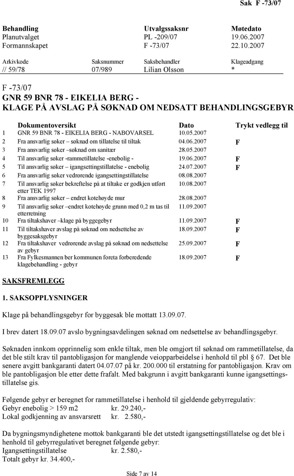 Trykt vedlegg til 1 GNR 59 BNR 78 - EIKELIA BERG - NABOVARSEL 10.05.2007 2 Fra ansvarlig søker søknad om tillatelse til tiltak 04.06.2007 F 3 Fra ansvarlig søker søknad om sanitær 28.05.2007 4 Til ansvarlig søker -rammetillatelse -enebolig - 19.