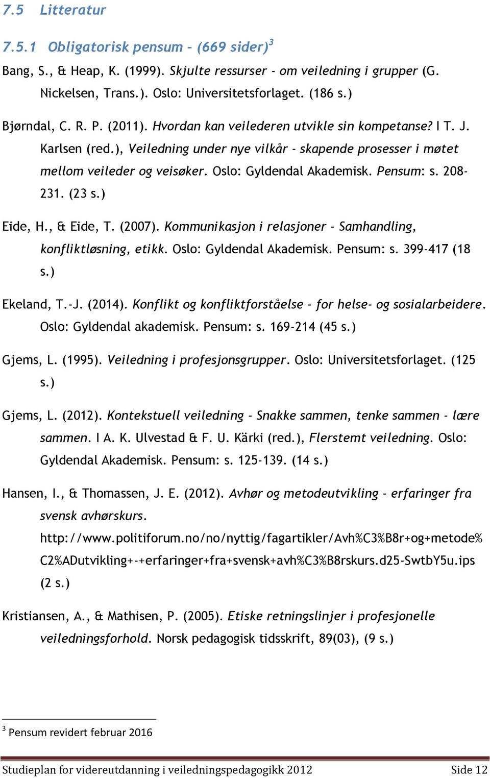 Oslo: Gyldendal Akademisk. Pensum: s. 208-231. (23 s.) Eide, H., & Eide, T. (2007). Kommunikasjon i relasjoner - Samhandling, konfliktløsning, etikk. Oslo: Gyldendal Akademisk. Pensum: s. 399-417 (18 s.