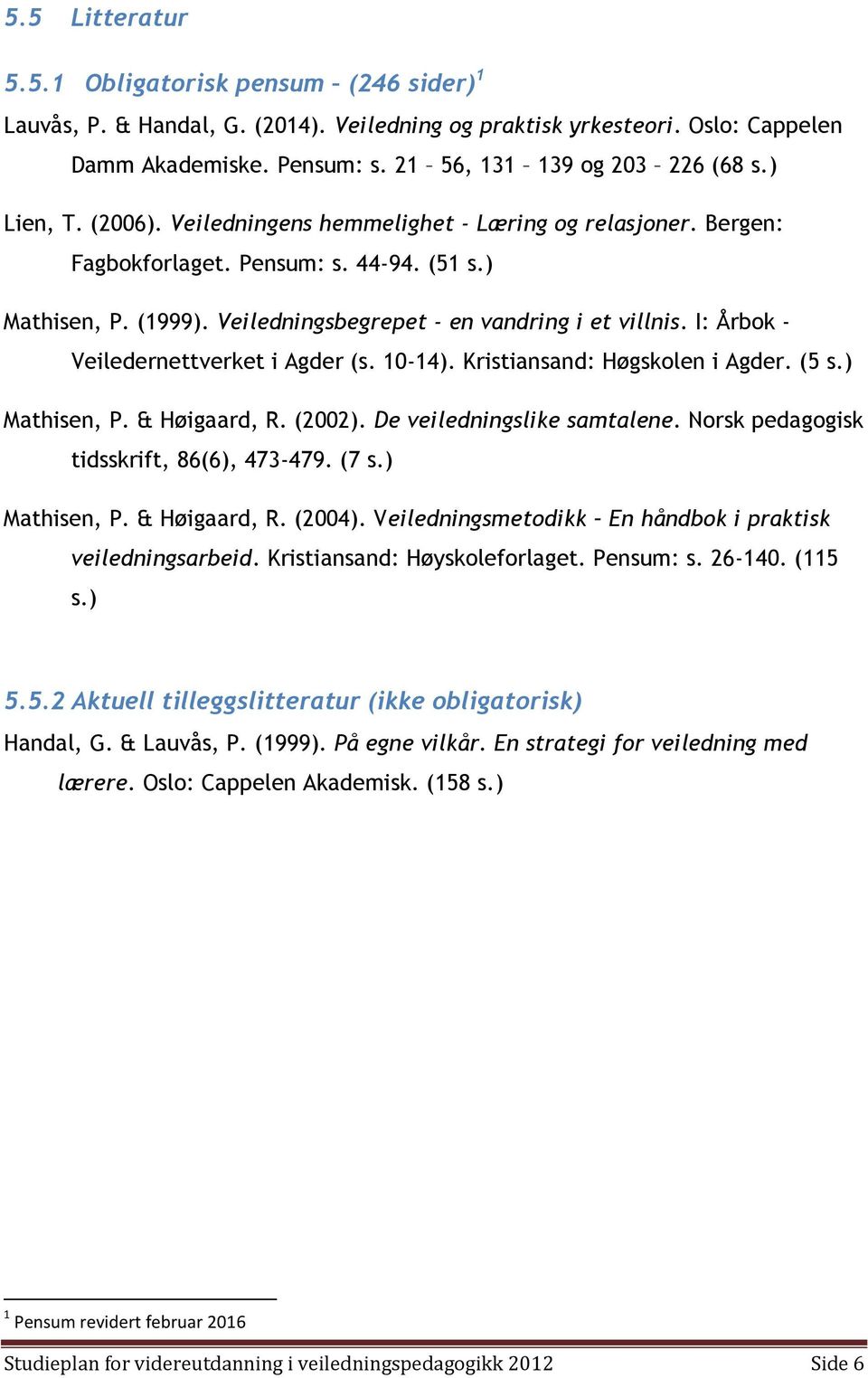 I: Årbok - Veiledernettverket i Agder (s. 10-14). Kristiansand: Høgskolen i Agder. (5 s.) Mathisen, P. & Høigaard, R. (2002). De veiledningslike samtalene. Norsk pedagogisk tidsskrift, 86(6), 473-479.