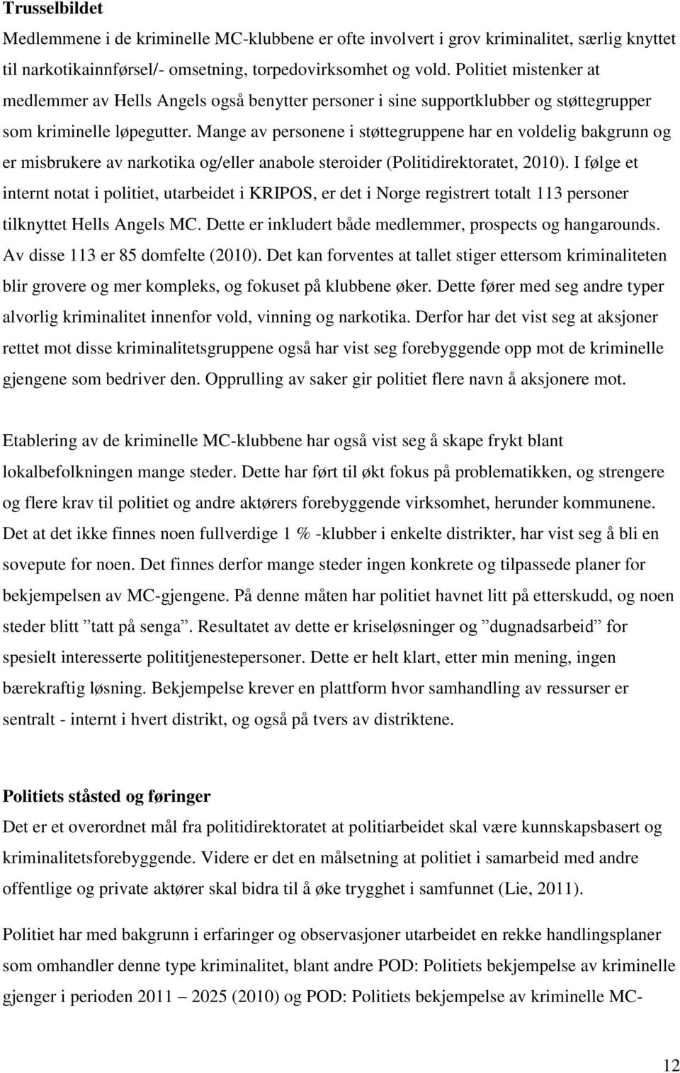 Mange av personene i støttegruppene har en voldelig bakgrunn og er misbrukere av narkotika og/eller anabole steroider (Politidirektoratet, 2010).