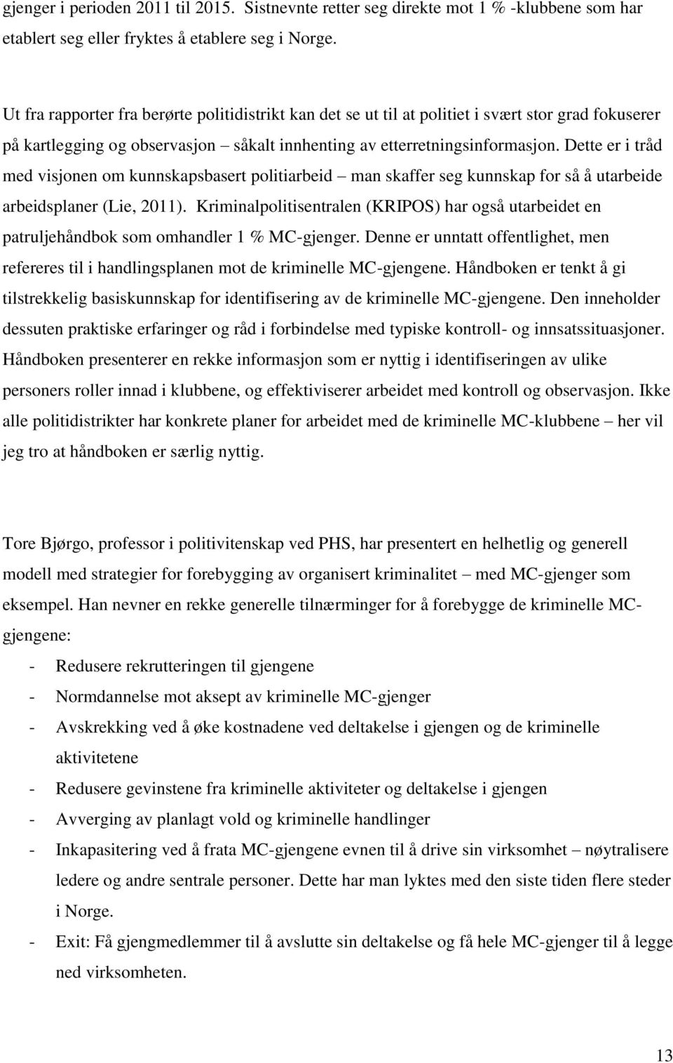 Dette er i tråd med visjonen om kunnskapsbasert politiarbeid man skaffer seg kunnskap for så å utarbeide arbeidsplaner (Lie, 2011).