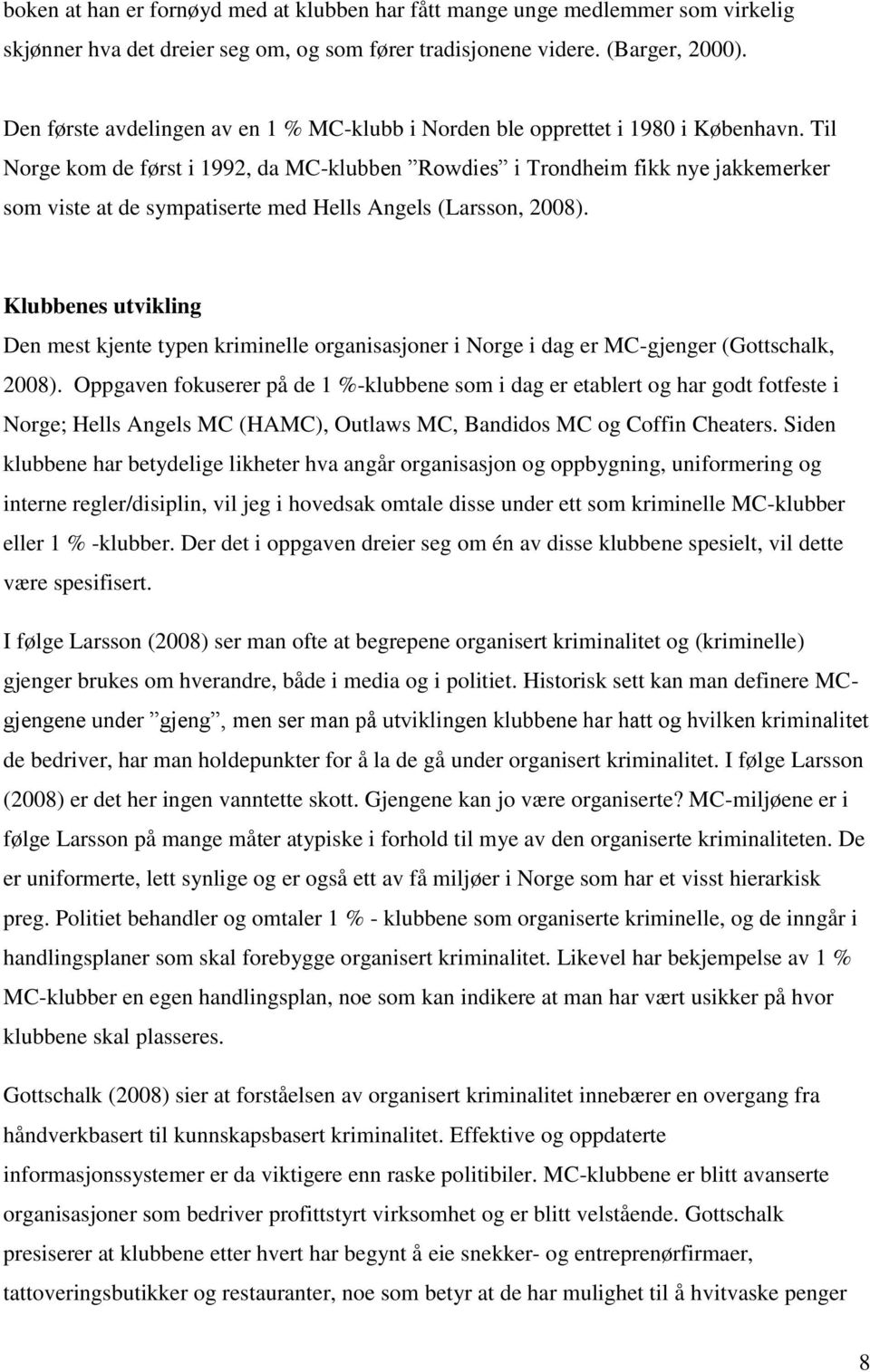 Til Norge kom de først i 1992, da MC-klubben Rowdies i Trondheim fikk nye jakkemerker som viste at de sympatiserte med Hells Angels (Larsson, 2008).