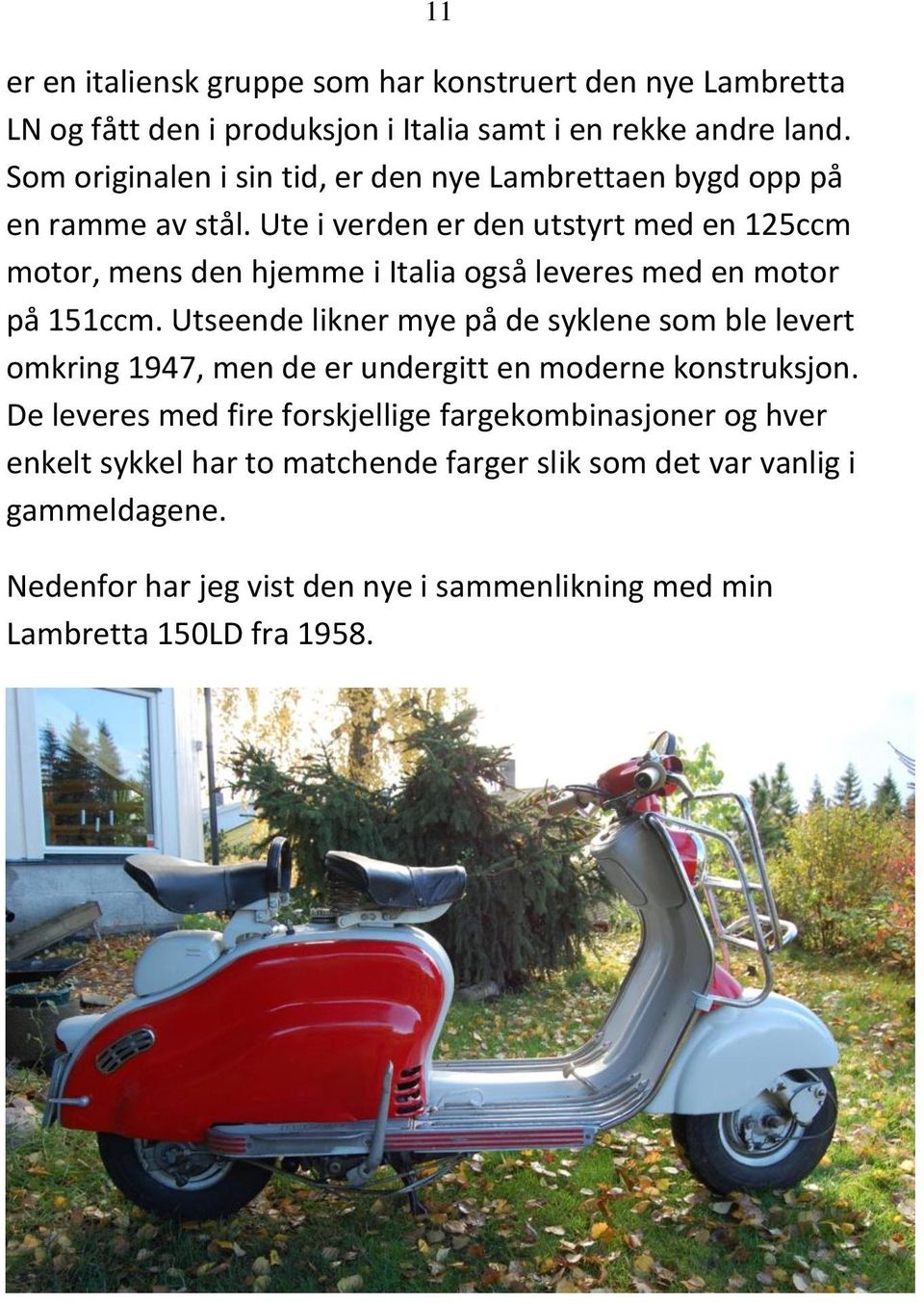 Ute i verden er den utstyrt med en 125ccm motor, mens den hjemme i Italia også leveres med en motor på 151ccm.