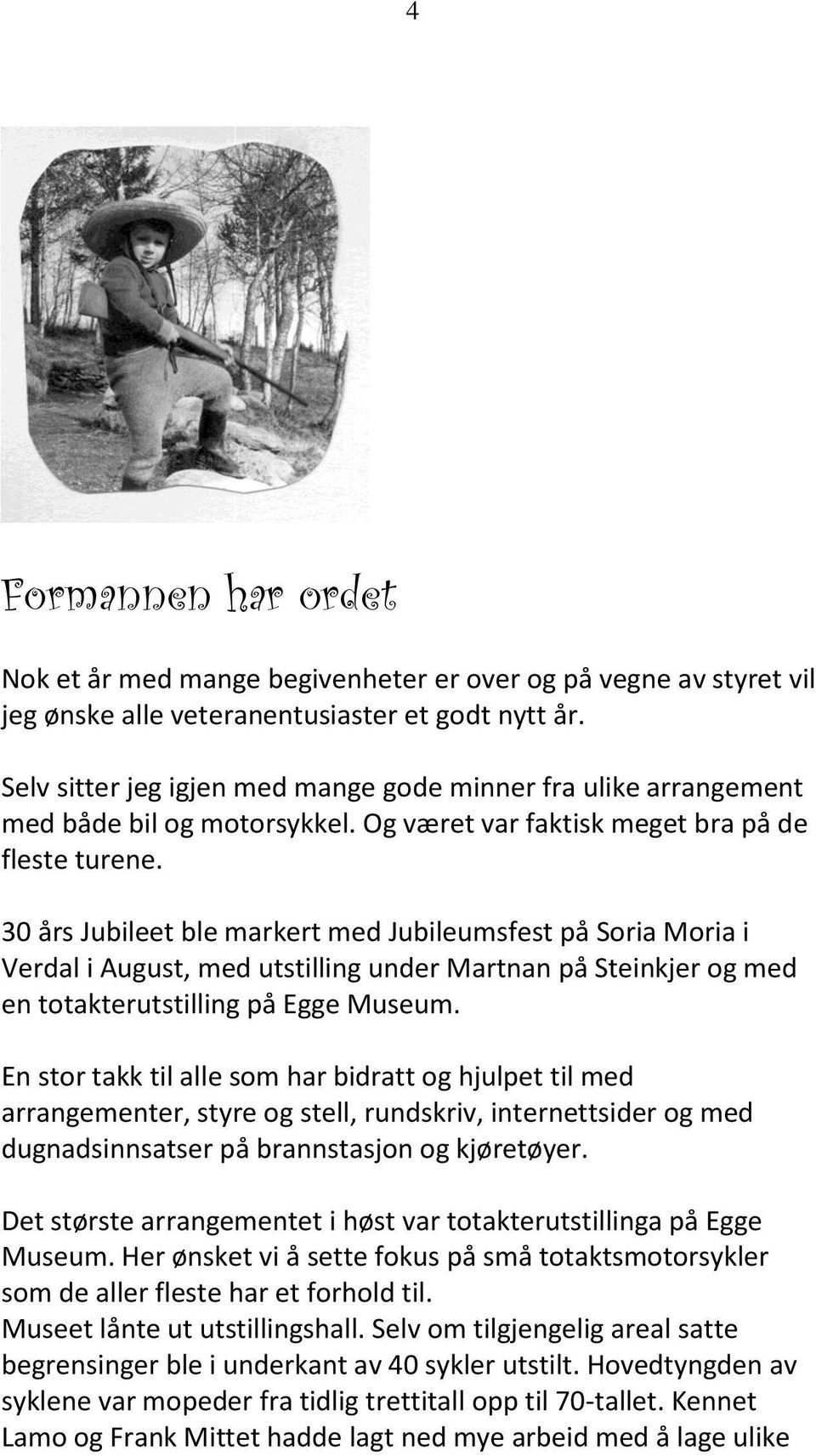 30 års Jubileet ble markert med Jubileumsfest på Soria Moria i Verdal i August, med utstilling under Martnan på Steinkjer og med en totakterutstilling på Egge Museum.