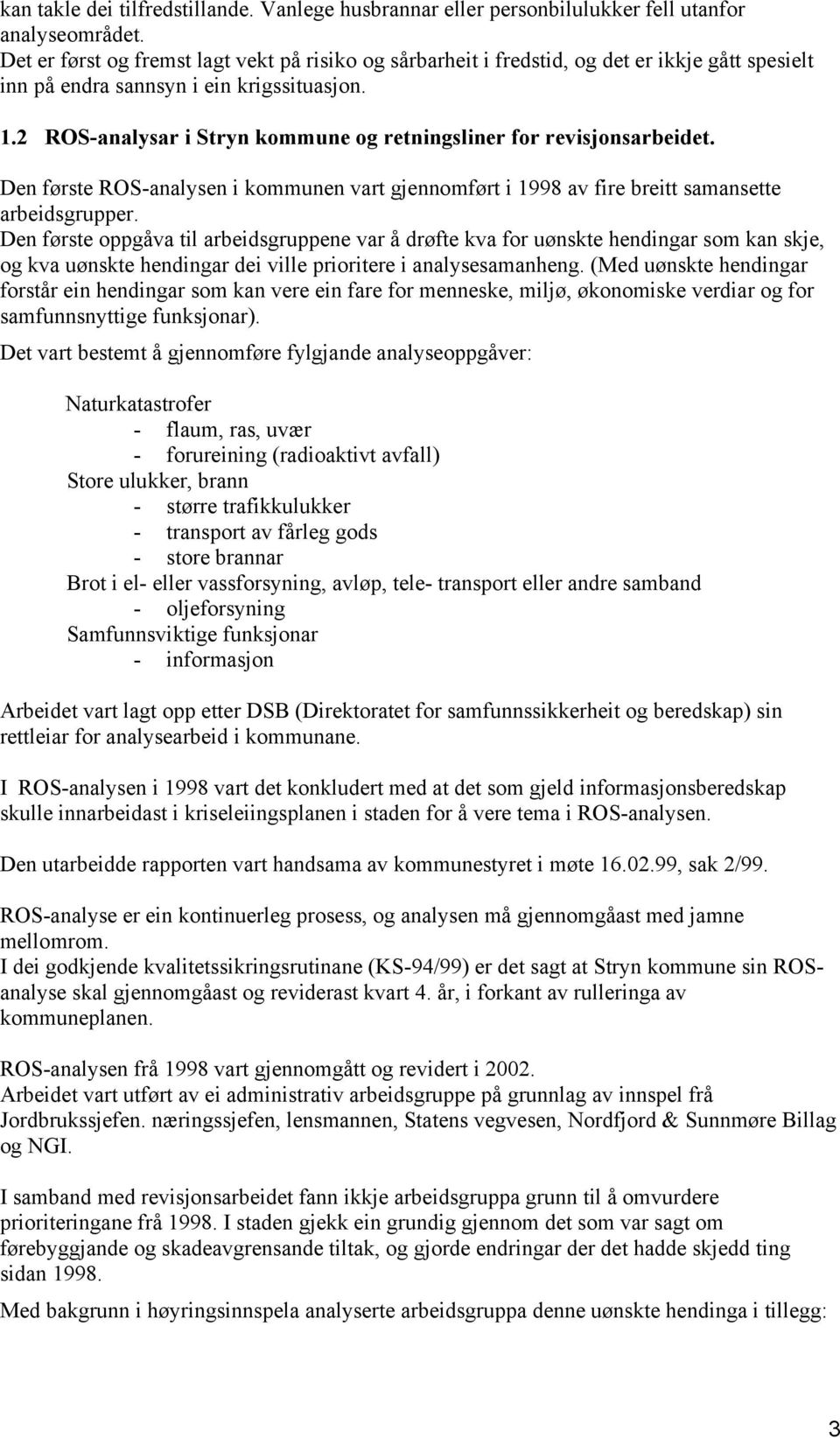 2 ROS-analysar i Stryn kommune og retningsliner for revisjonsarbeidet. Den første ROS-analysen i kommunen vart gjennomført i 1998 av fire breitt samansette arbeidsgrupper.