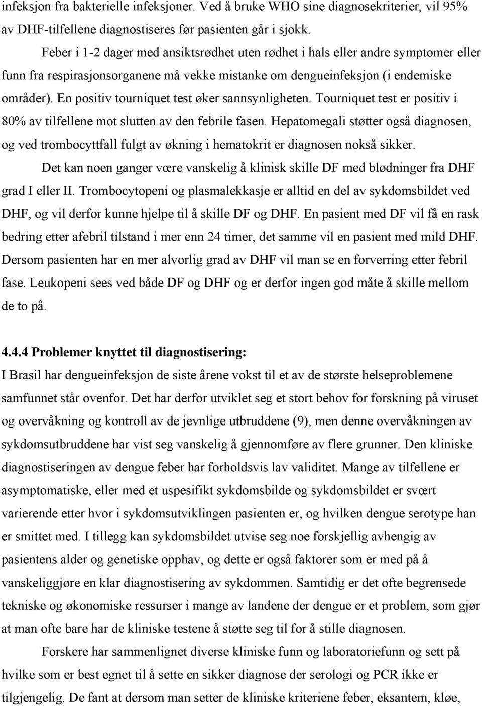 En positiv tourniquet test øker sannsynligheten. Tourniquet test er positiv i 80% av tilfellene mot slutten av den febrile fasen.