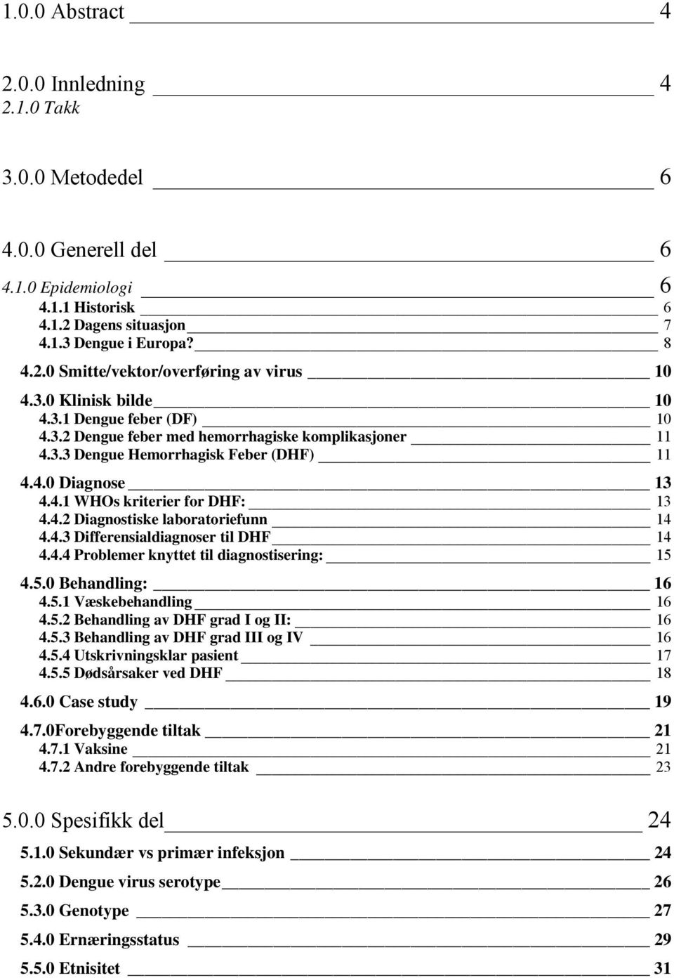 4.3 Differensialdiagnoser til DHF 14 4.4.4 Problemer knyttet til diagnostisering: 15 4.5.0 Behandling: 16 4.5.1 Væskebehandling 16 4.5.2 Behandling av DHF grad I og II: 16 4.5.3 Behandling av DHF grad III og IV 16 4.