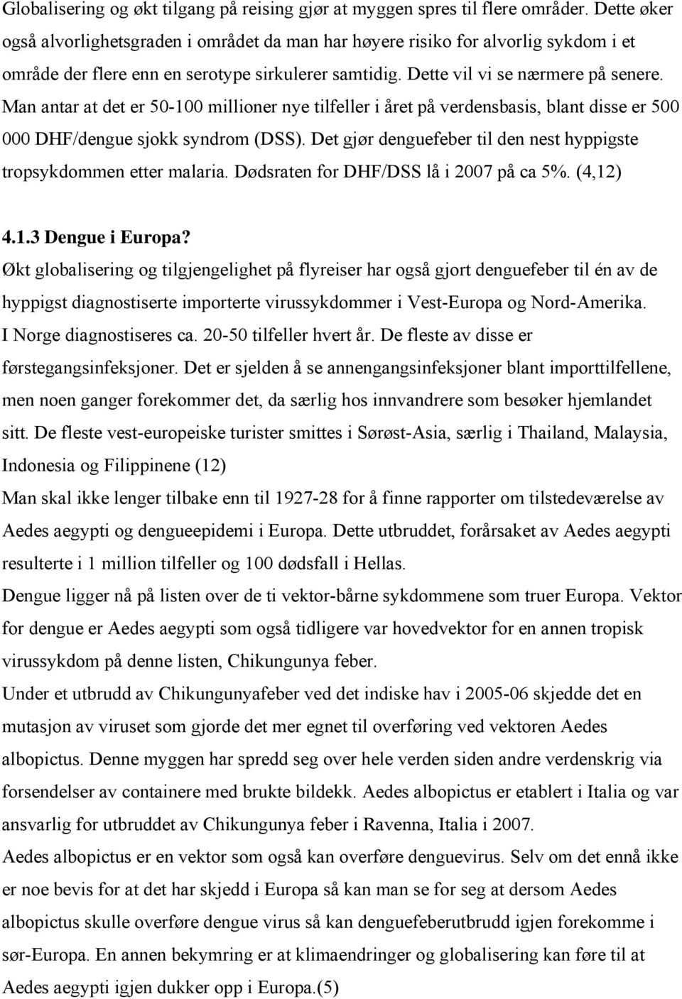 Man antar at det er 50-100 millioner nye tilfeller i året på verdensbasis, blant disse er 500 000 DHF/dengue sjokk syndrom (DSS).