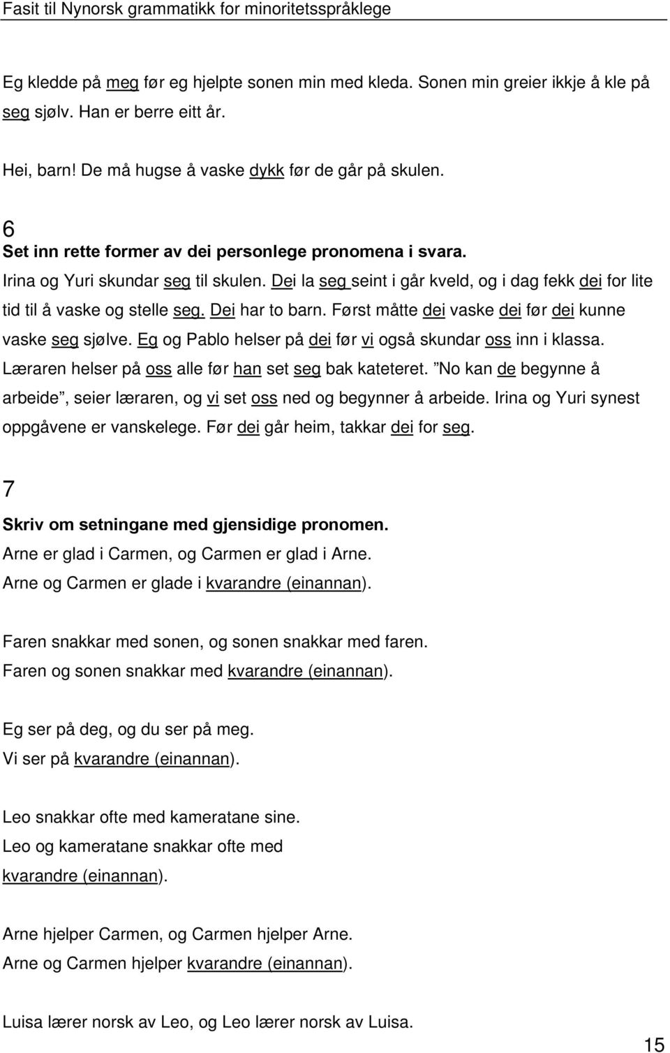 Dei har to barn. Først måtte dei vaske dei før dei kunne vaske seg sjølve. Eg og Pablo helser på dei før vi også skundar oss inn i klassa. Læraren helser på oss alle før han set seg bak kateteret.