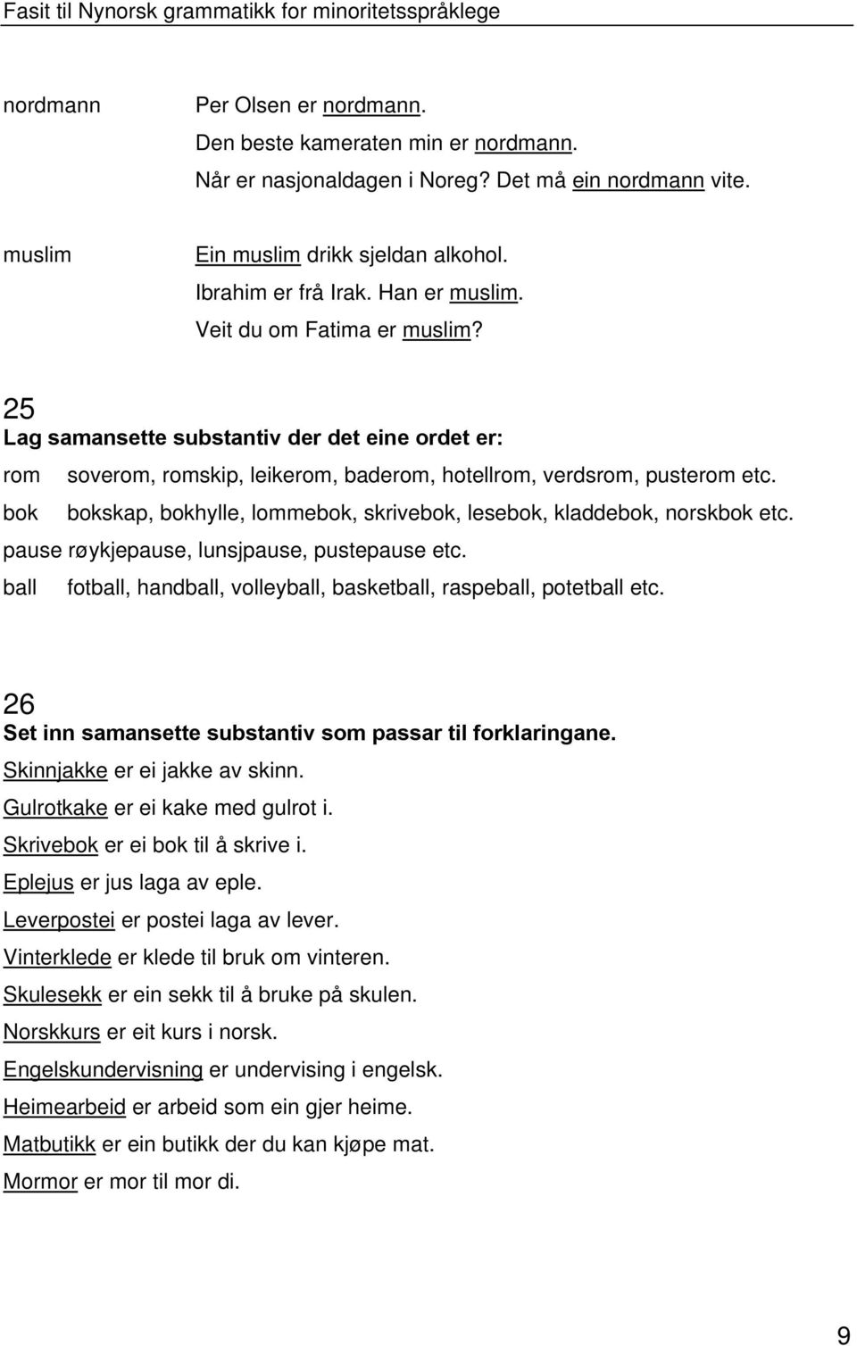 bok bokskap, bokhylle, lommebok, skrivebok, lesebok, kladdebok, norskbok etc. pause røykjepause, lunsjpause, pustepause etc. ball fotball, handball, volleyball, basketball, raspeball, potetball etc.