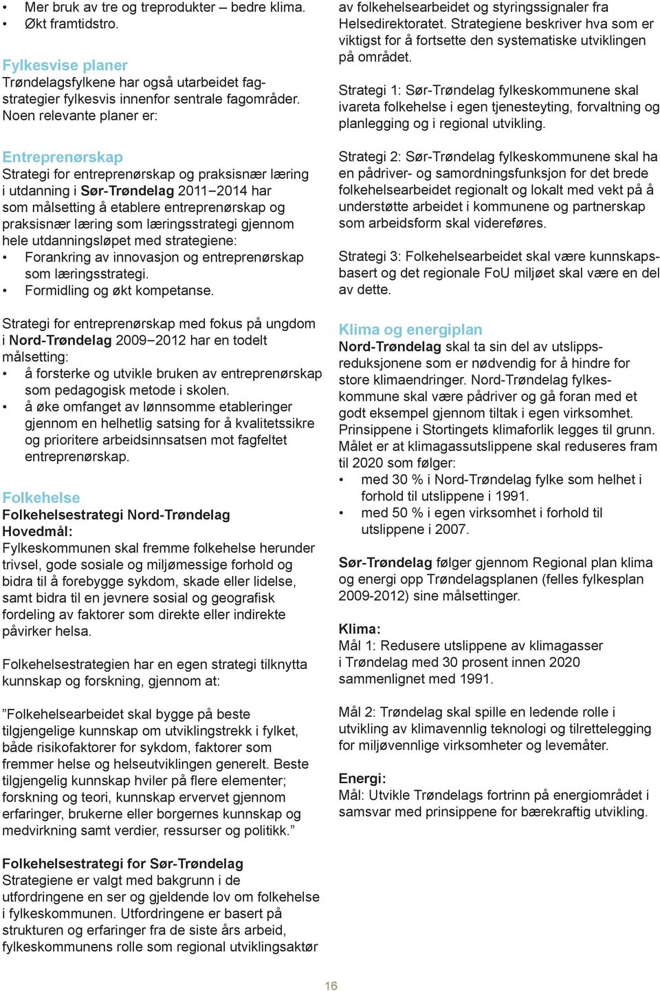 som læringsstrategi gjennom hele utdanningsløpet med strategiene: Forankring av innovasjon og entreprenørskap som læringsstrategi. Formidling og økt kompetanse.