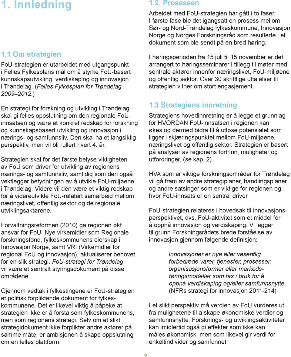 ) En strategi for forskning og utvikling i Trøndelag skal gi felles oppslutning om den regionale FoUinnsatsen og være et konkret redskap for forskning og kunnskapsbasert utvikling og innovasjon i