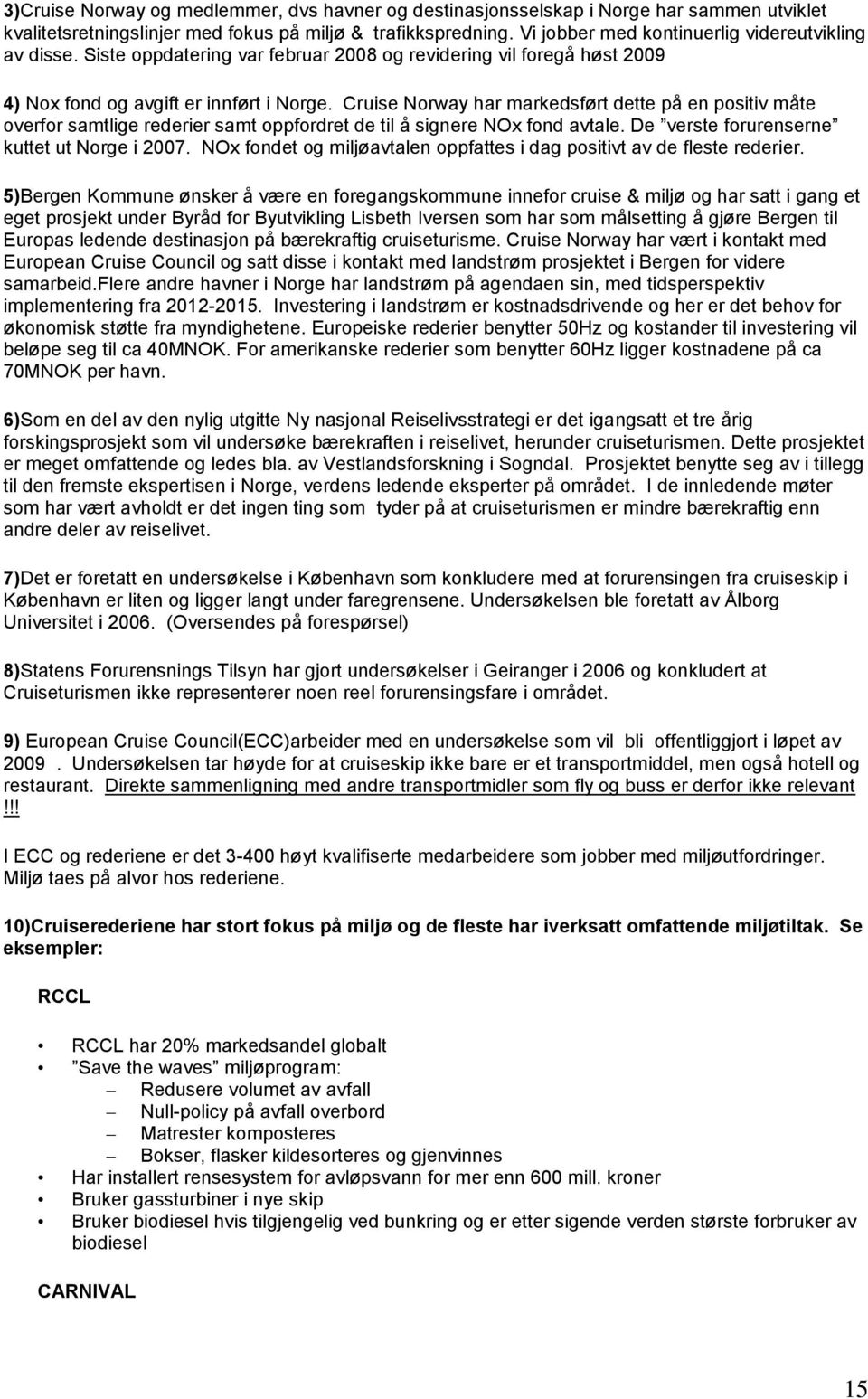 Cruise Norway har markedsført dette på en positiv måte overfor samtlige rederier samt oppfordret de til å signere NOx fond avtale. De verste forurenserne kuttet ut Norge i 2007.