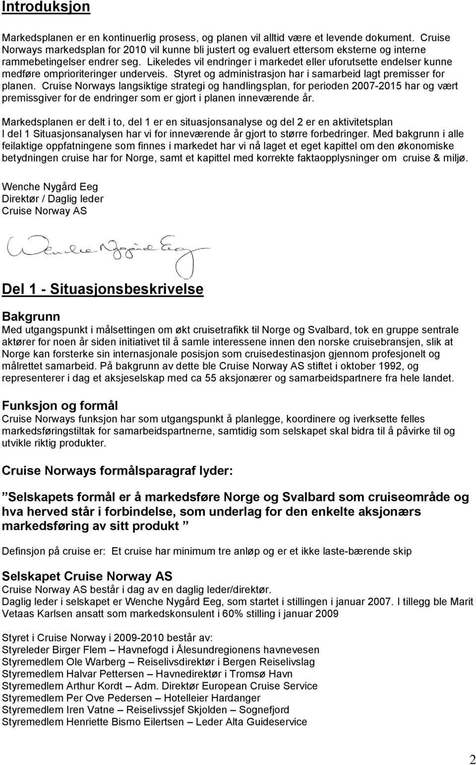 Likeledes vil endringer i markedet eller uforutsette endelser kunne medføre omprioriteringer underveis. Styret og administrasjon har i samarbeid lagt premisser for planen.