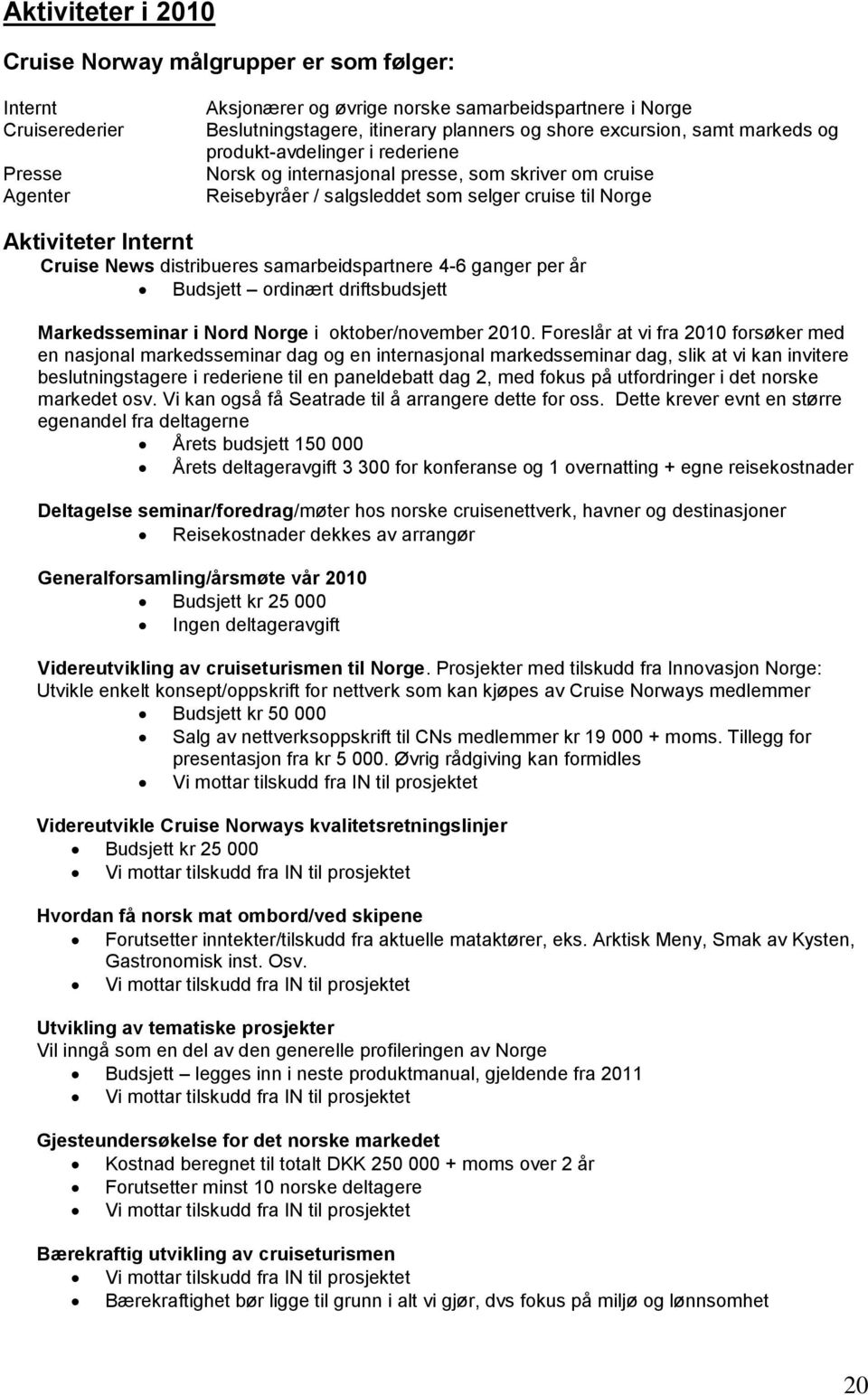 distribueres samarbeidspartnere 4-6 ganger per år Budsjett ordinært driftsbudsjett Markedsseminar i Nord Norge i oktober/november 2010.