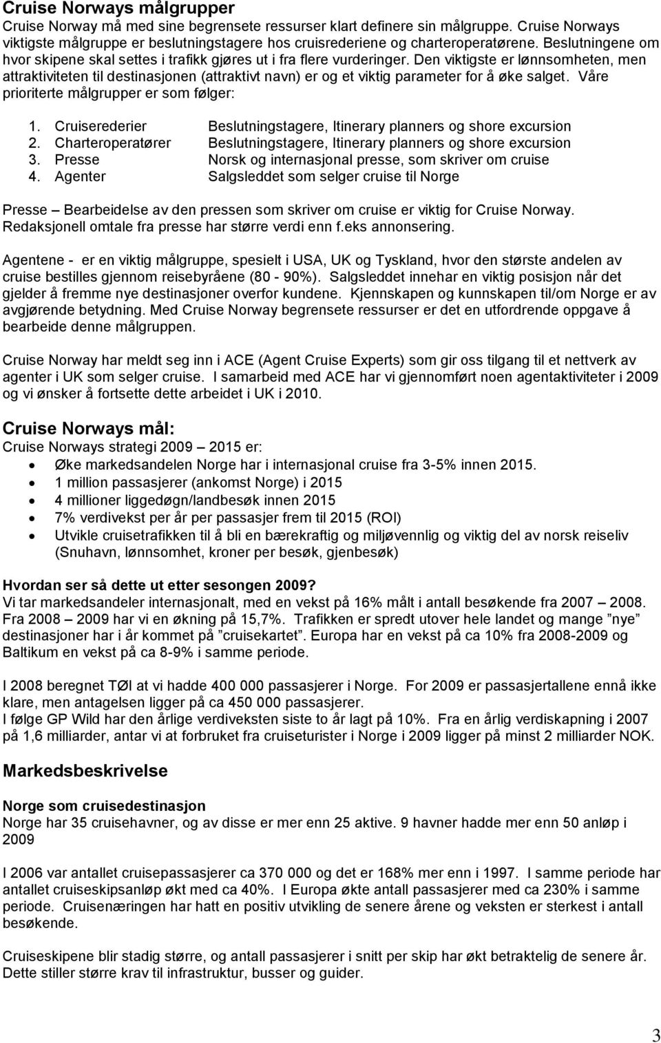 Den viktigste er lønnsomheten, men attraktiviteten til destinasjonen (attraktivt navn) er og et viktig parameter for å øke salget. Våre prioriterte målgrupper er som følger: 1.