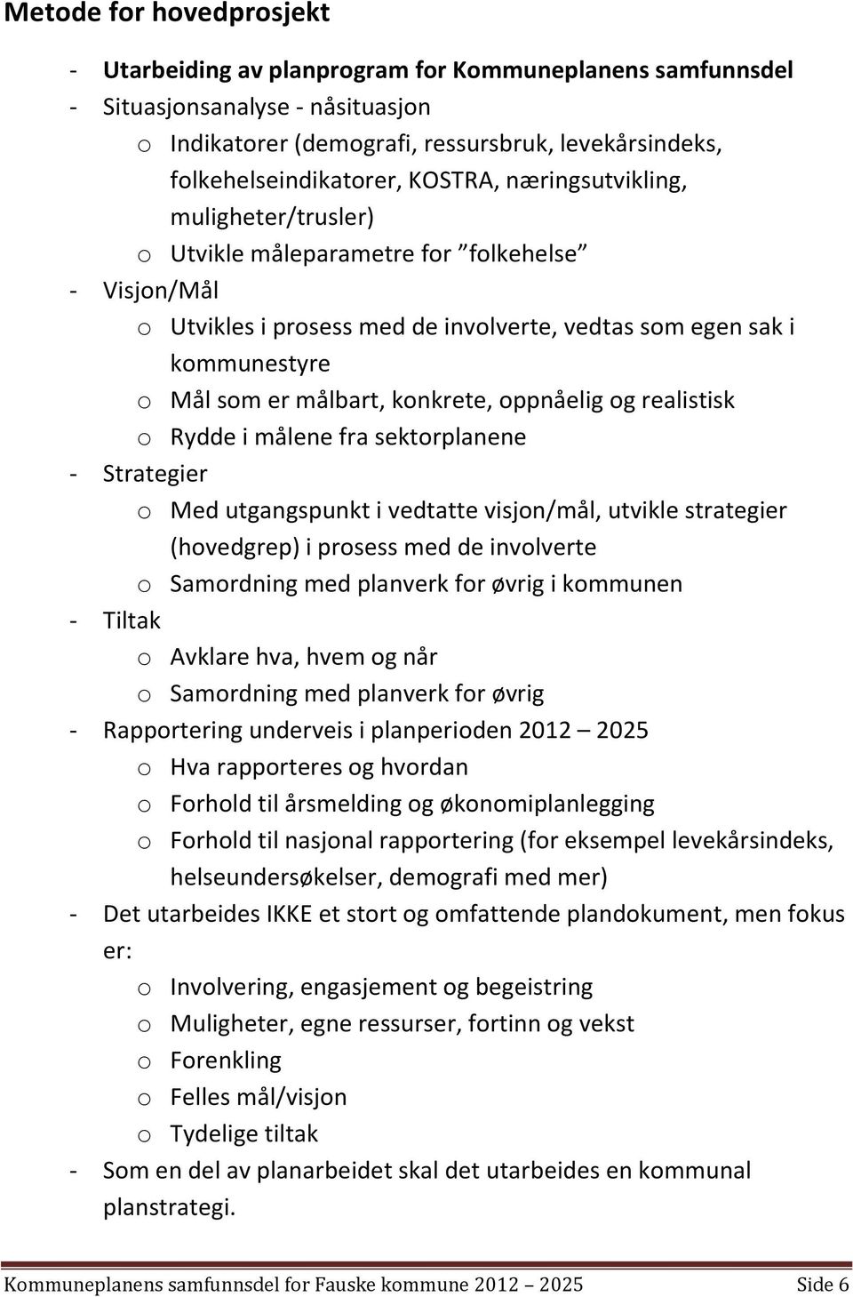 konkrete, oppnåelig og realistisk o Rydde i målene fra sektorplanene - Strategier o Med utgangspunkt i vedtatte visjon/mål, utvikle strategier (hovedgrep) i prosess med de involverte o Samordning med