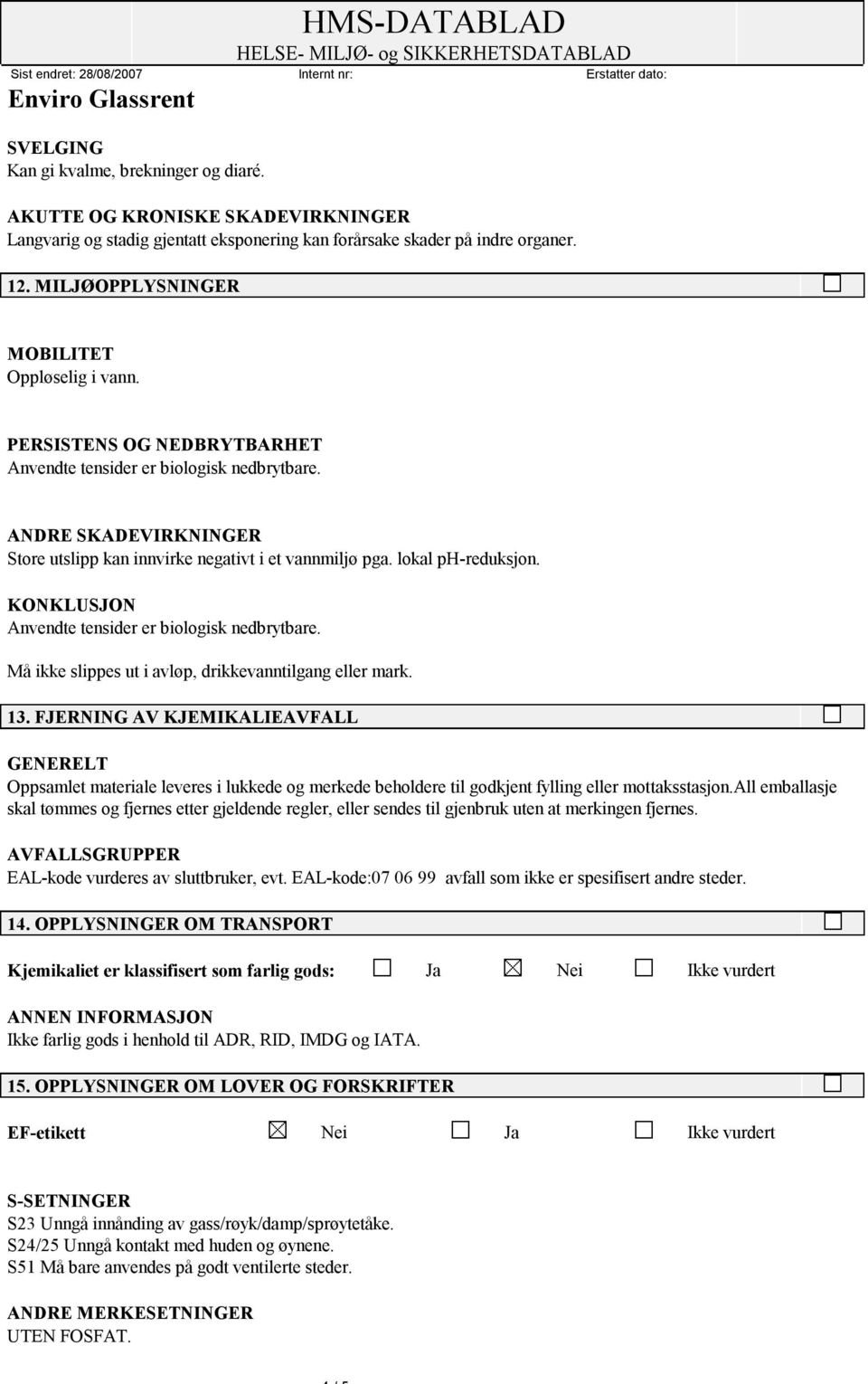 lokal ph-reduksjon. KONKLUSJON Anvendte tensider er biologisk nedbrytbare. Må ikke slippes ut i avløp, drikkevanntilgang eller mark. 13.