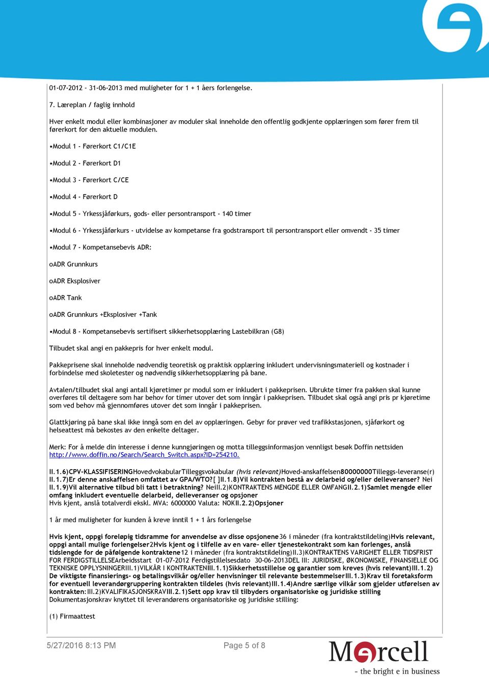 Modul 1 - Førerkort C1/C1E Modul 2 - Førerkort D1 Modul 3 - Førerkort C/CE Modul 4 - Førerkort D Modul 5 - Yrkessjåførkurs, gods- eller persontransport - 140 timer Modul 6 - Yrkessjåførkurs -