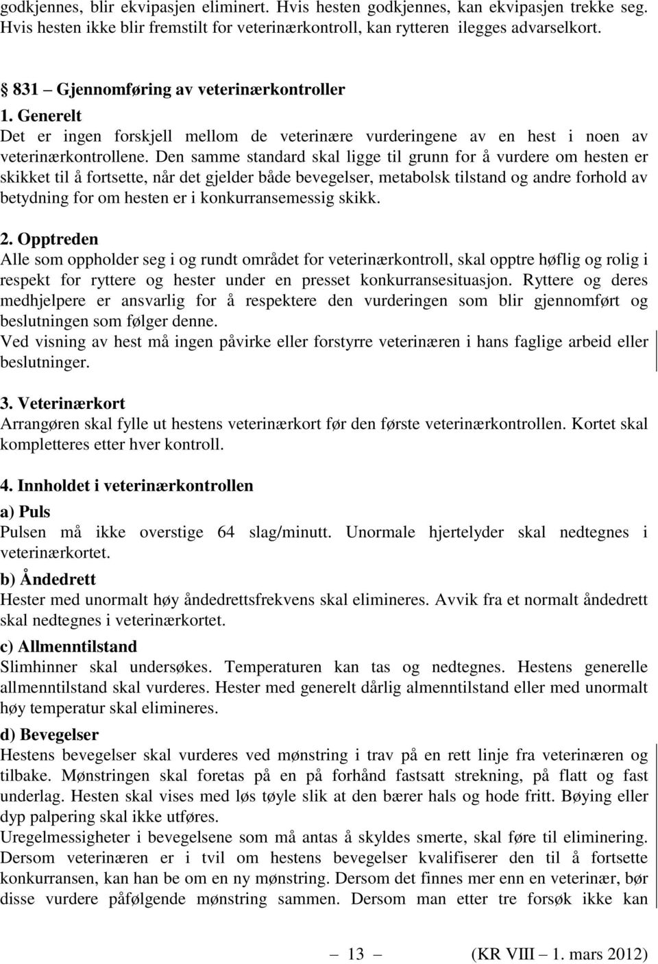 Den samme standard skal ligge til grunn for å vurdere om hesten er skikket til å fortsette, når det gjelder både bevegelser, metabolsk tilstand og andre forhold av betydning for om hesten er i