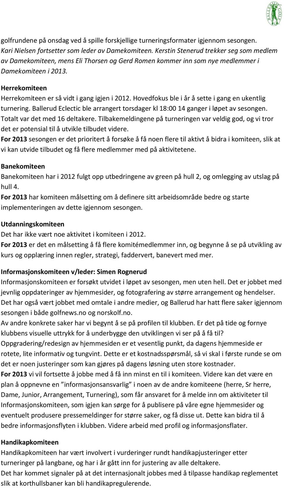 Hovedfokus ble i år å sette i gang en ukentlig turnering. Ballerud Eclectic ble arrangert torsdager kl 18:00 14 ganger i løpet av sesongen. Totalt var det med 16 deltakere.