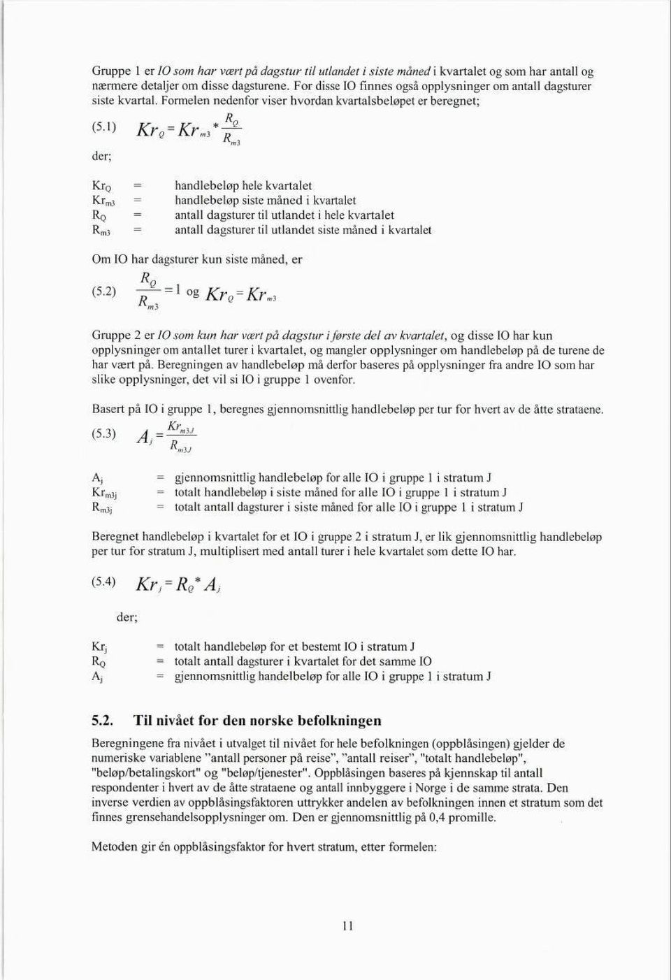 Formelen nedenfor viser hvordan kvartalsbeløpet er beregnet; (51) Kr e Kr m,*^ der; KrQ Krm3 Rm3 handlebeløp hele kvartalet handlebeløp siste måned i kvartalet antall dagsturer til utlandet i hele
