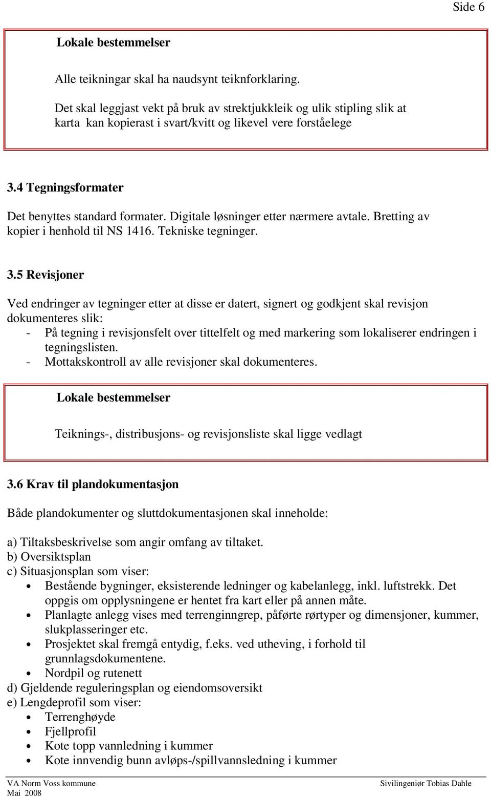 5 Revisjoner Ved endringer av tegninger etter at disse er datert, signert og godkjent skal revisjon dokumenteres slik: - På tegning i revisjonsfelt over tittelfelt og med markering som lokaliserer