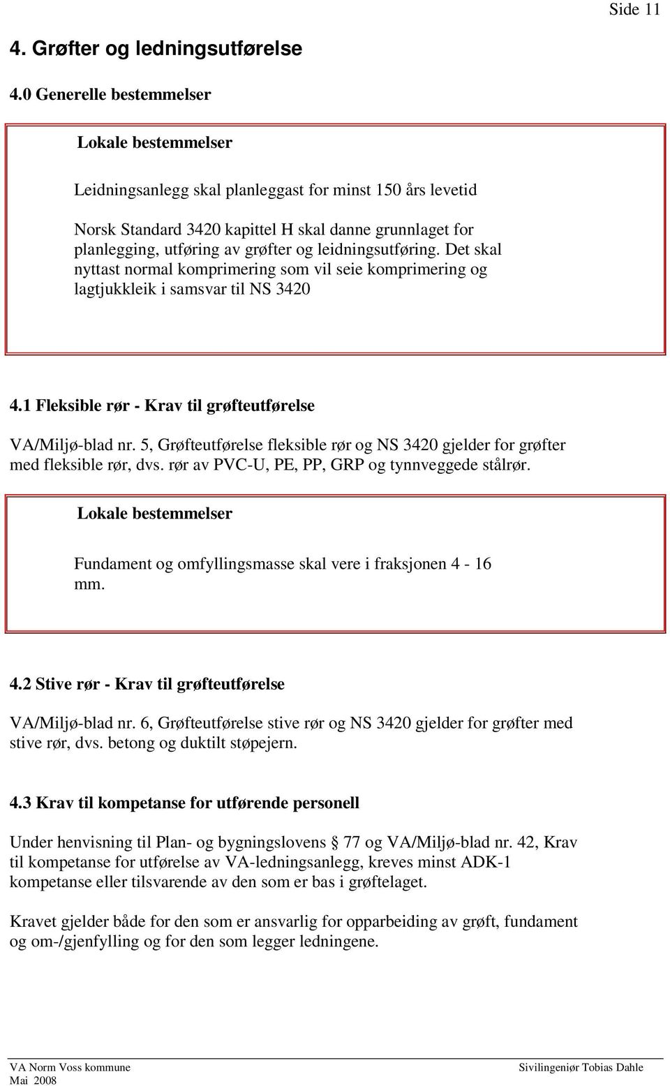 Det skal nyttast normal komprimering som vil seie komprimering og lagtjukkleik i samsvar til NS 3420 4.1 Fleksible rør - Krav til grøfteutførelse VA/Miljø-blad nr.