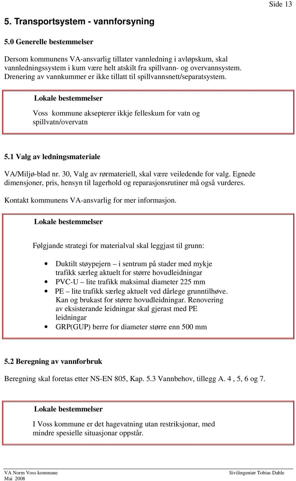 Drenering av vannkummer er ikke tillatt til spillvannsnett/separatsystem. Voss kommune aksepterer ikkje felleskum for vatn og spillvatn/overvatn 5.1 Valg av ledningsmateriale VA/Miljø-blad nr.