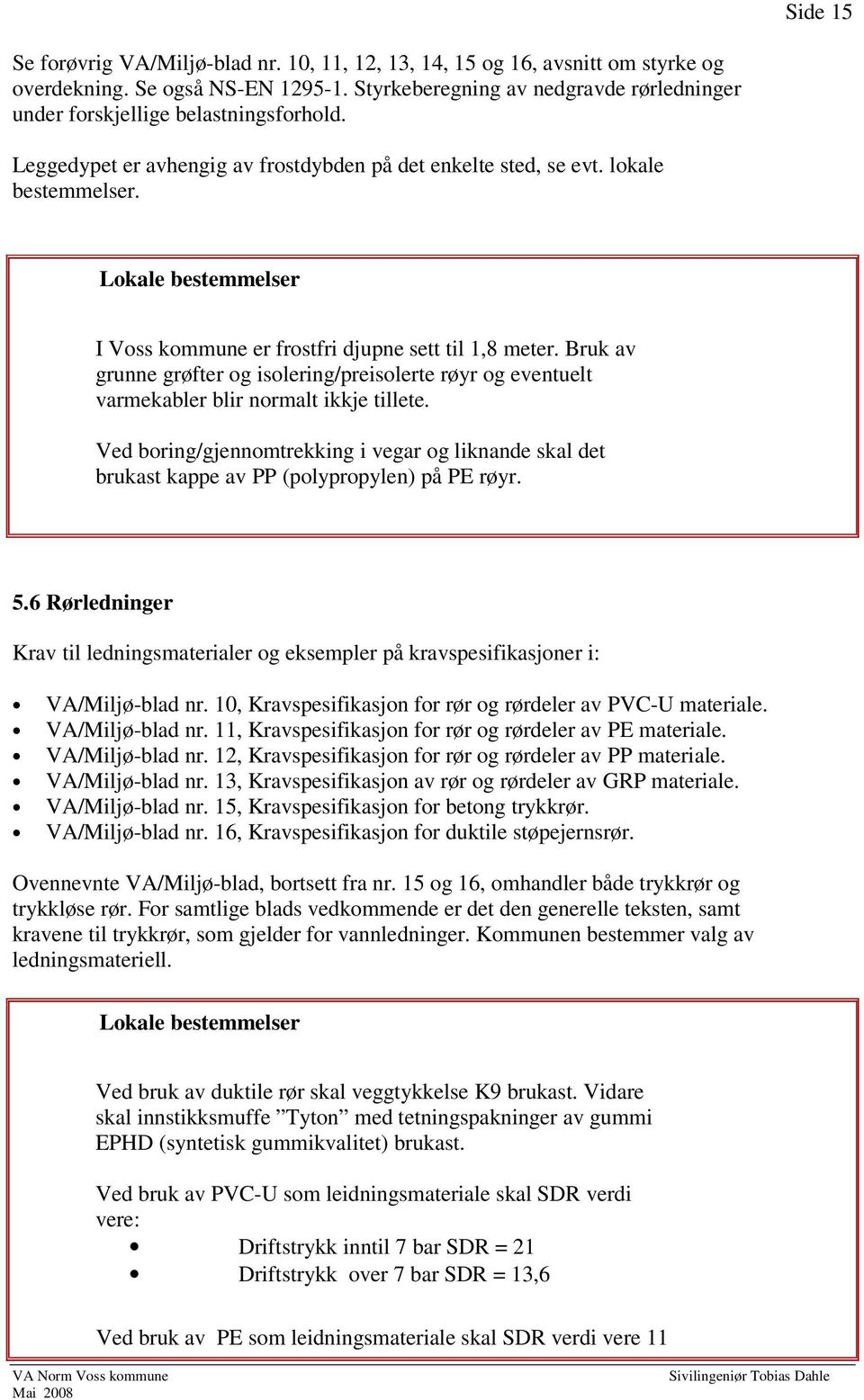 I Voss kommune er frostfri djupne sett til 1,8 meter. Bruk av grunne grøfter og isolering/preisolerte røyr og eventuelt varmekabler blir normalt ikkje tillete.