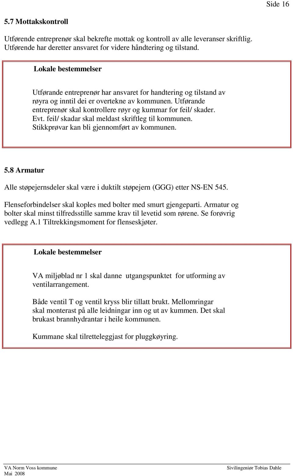 feil/ skadar skal meldast skriftleg til kommunen. Stikkprøvar kan bli gjennomført av kommunen. 5.8 Armatur Alle støpejernsdeler skal være i duktilt støpejern (GGG) etter NS-EN 545.