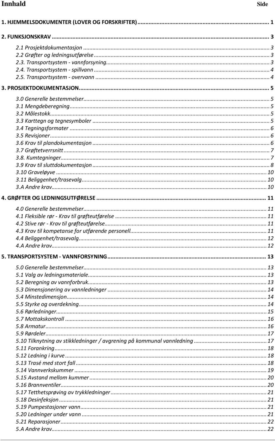 ..5 3.4 Tegningsformater...6 3.5 Revisjoner...6 3.6 Krav til plandokumentasjon...6 3.7 Grøftetverrsnitt...7 3.8. Kumtegninger...7 3.9 Krav til sluttdokumentasjon...8 3.10 Graveløyve...10 3.