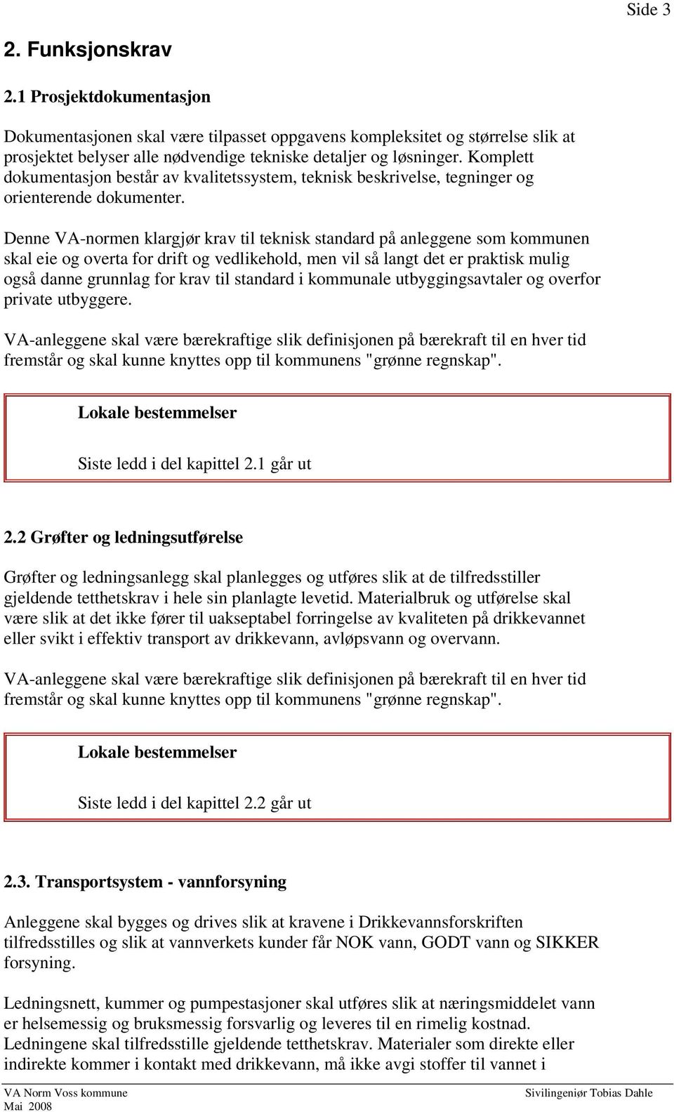 Denne VA-normen klargjør krav til teknisk standard på anleggene som kommunen skal eie og overta for drift og vedlikehold, men vil så langt det er praktisk mulig også danne grunnlag for krav til