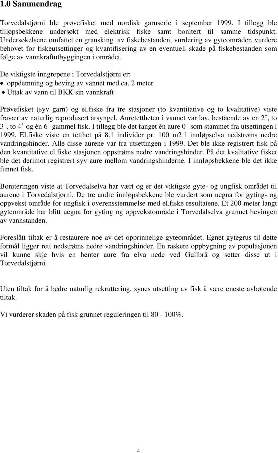 vannkraftutbyggingen i området. De viktigste inngrepene i Torvedalstjørni er: oppdemning og heving av vannet med ca. 2 meter Uttak av vann til BKK sin vannkraft Prøvefisket (syv garn) og el.