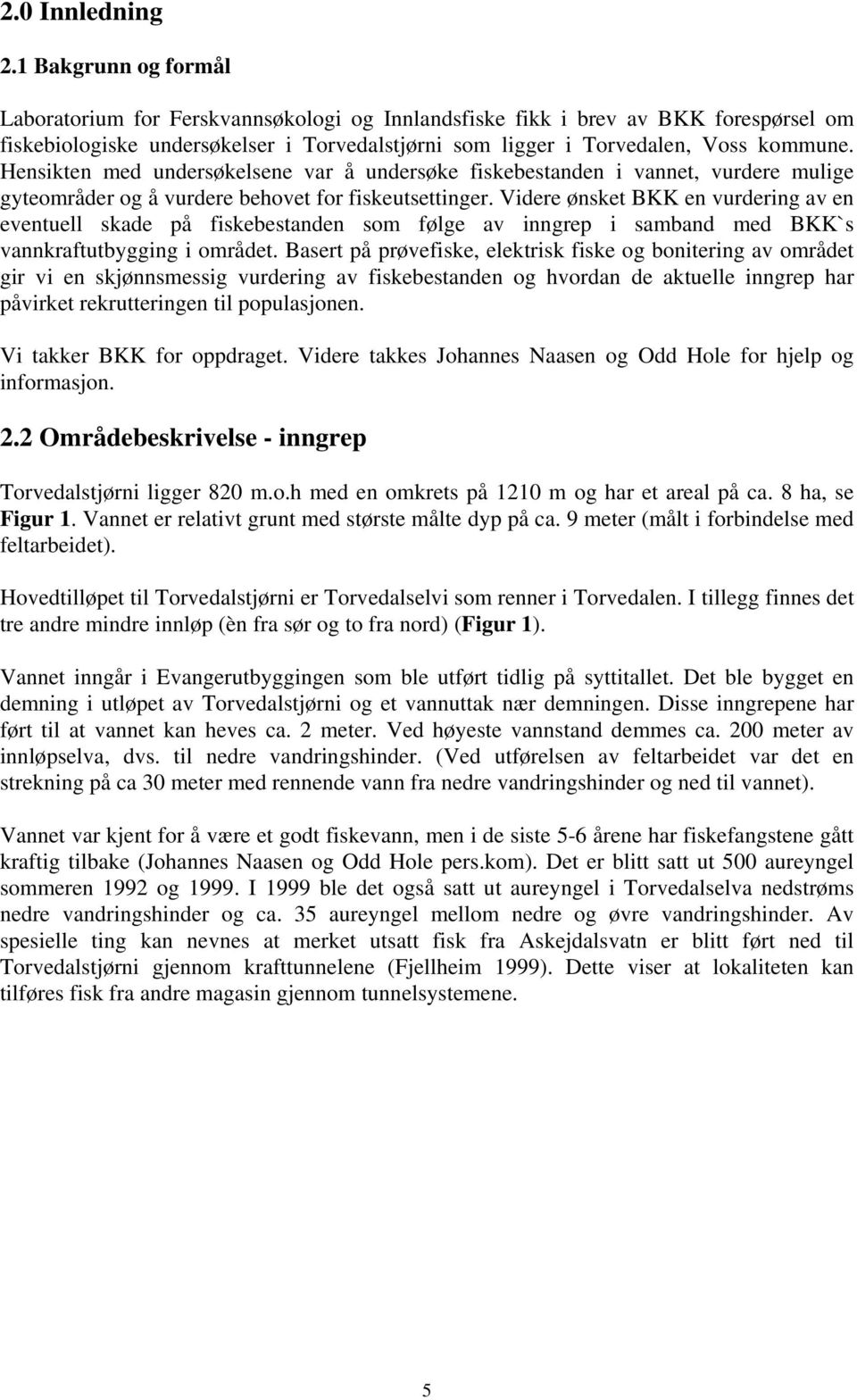 Hensikten med undersøkelsene var å undersøke fiskebestanden i vannet, vurdere mulige gyteområder og å vurdere behovet for fiskeutsettinger.