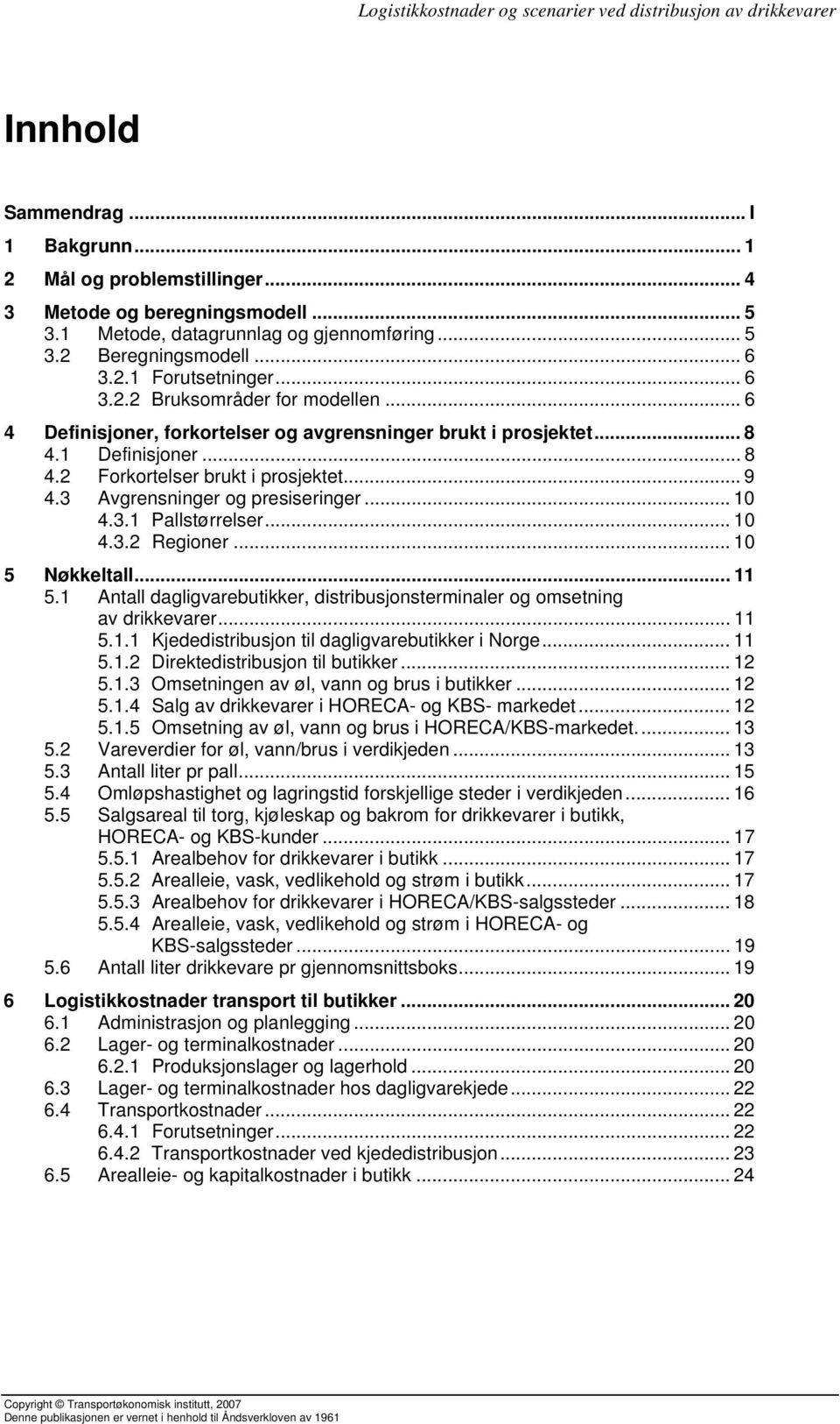 3 Avgrensninger og presiseringer... 10 4.3.1 Pallstørrelser... 10 4.3.2 Regioner... 10 5 Nøkkeltall... 11 5.1 Antall dagligvarebutikker, distribusjonsterminaler og omsetning av drikkevarer... 11 5.1.1 Kjededistribusjon til dagligvarebutikker i Norge.