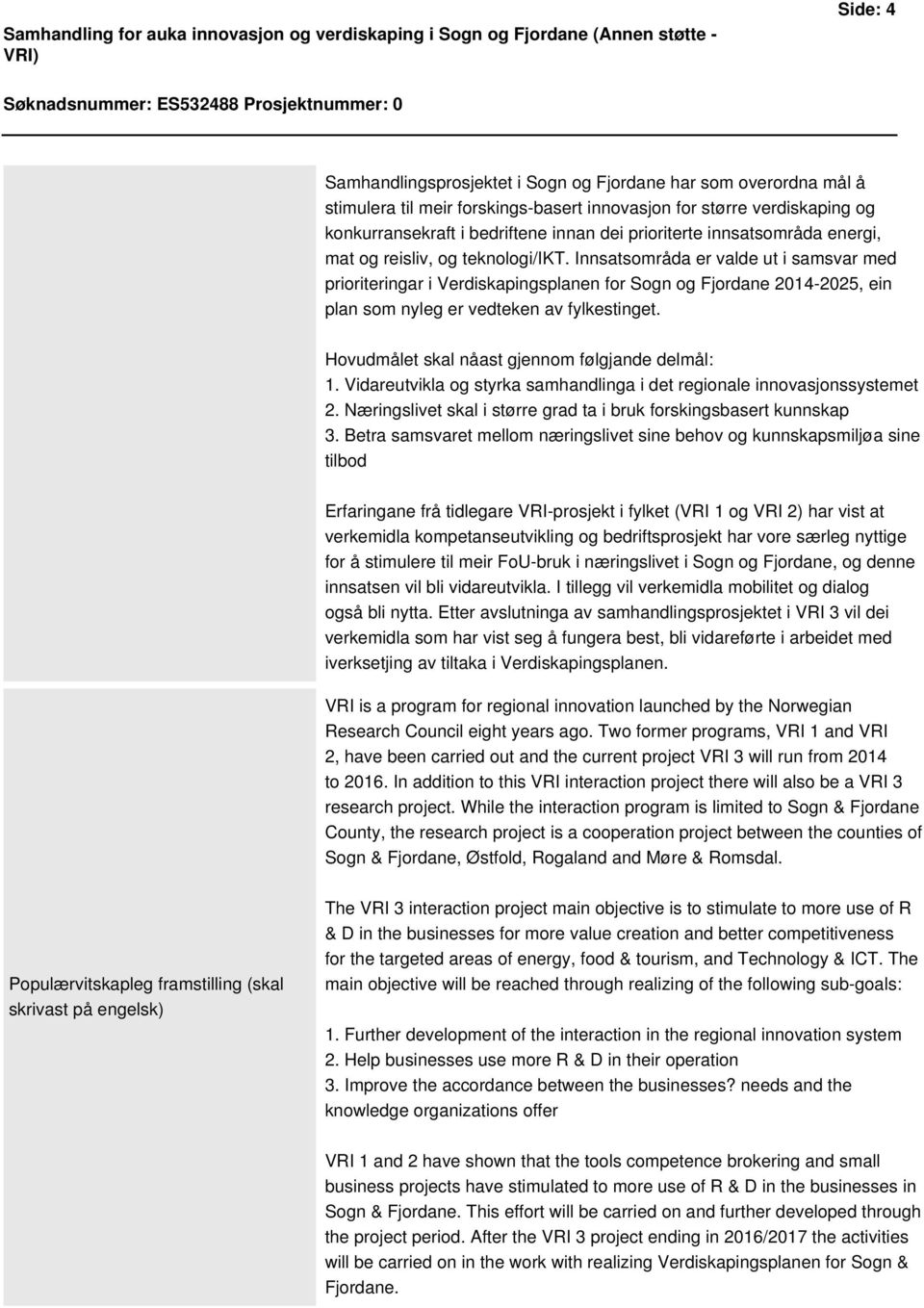 Innsatsområda er valde ut i samsvar med prioriteringar i Verdiskapingsplanen for Sogn og Fjordane 2014-2025, ein plan som nyleg er vedteken av fylkestinget.