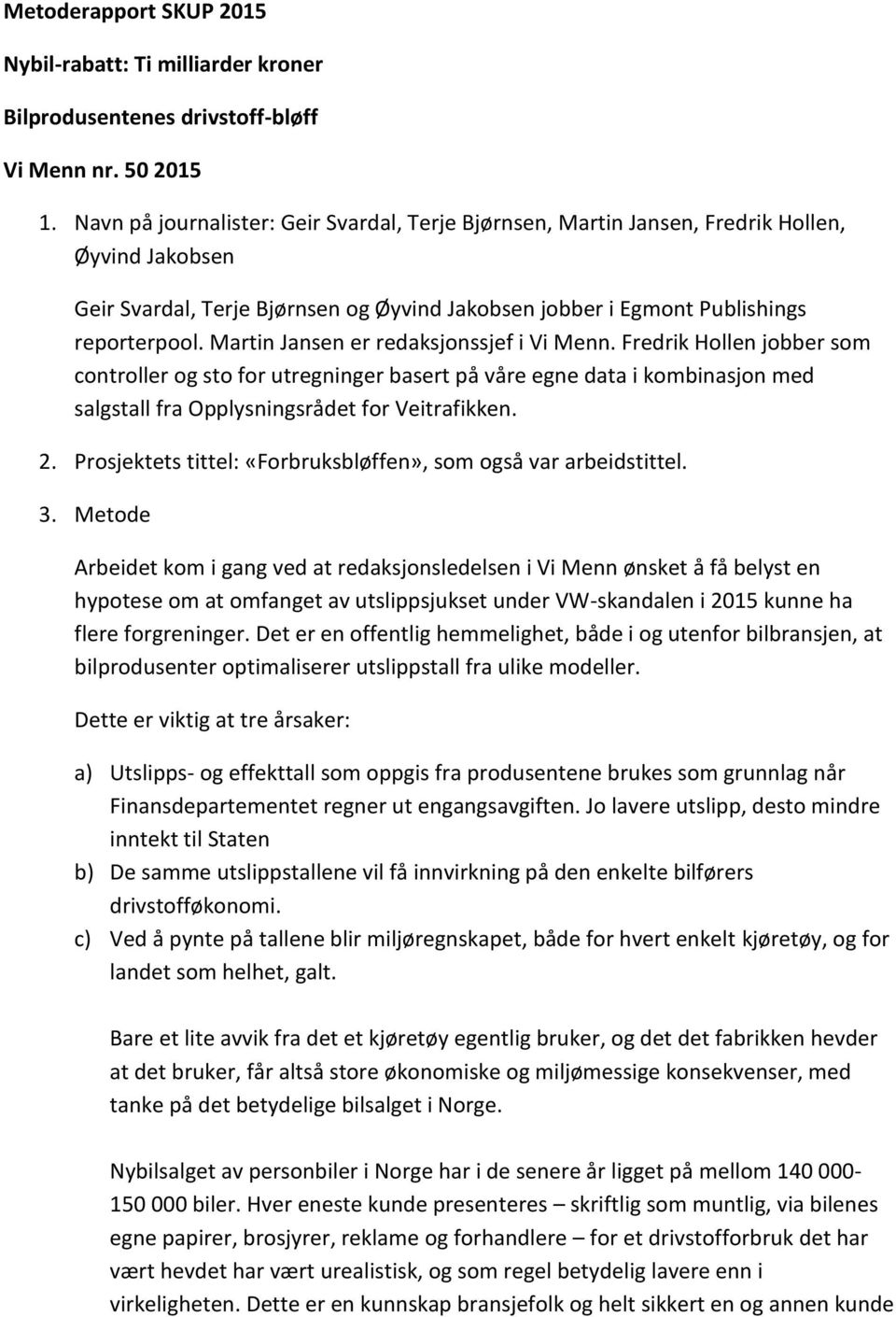 Martin Jansen er redaksjonssjef i Vi Menn. Fredrik Hollen jobber som controller og sto for utregninger basert på våre egne data i kombinasjon med salgstall fra Opplysningsrådet for Veitrafikken. 2.