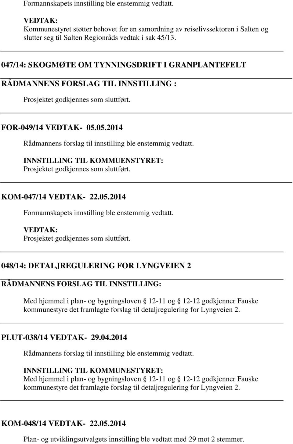 05.2014 Rådmannens forslag til innstilling ble enstemmig vedtatt. INNSTILLING TIL KOMMUENSTYRET: Prosjektet godkjennes som sluttført. KOM-047/14 VEDTAK- 22.05.2014 Formannskapets innstilling ble enstemmig vedtatt.